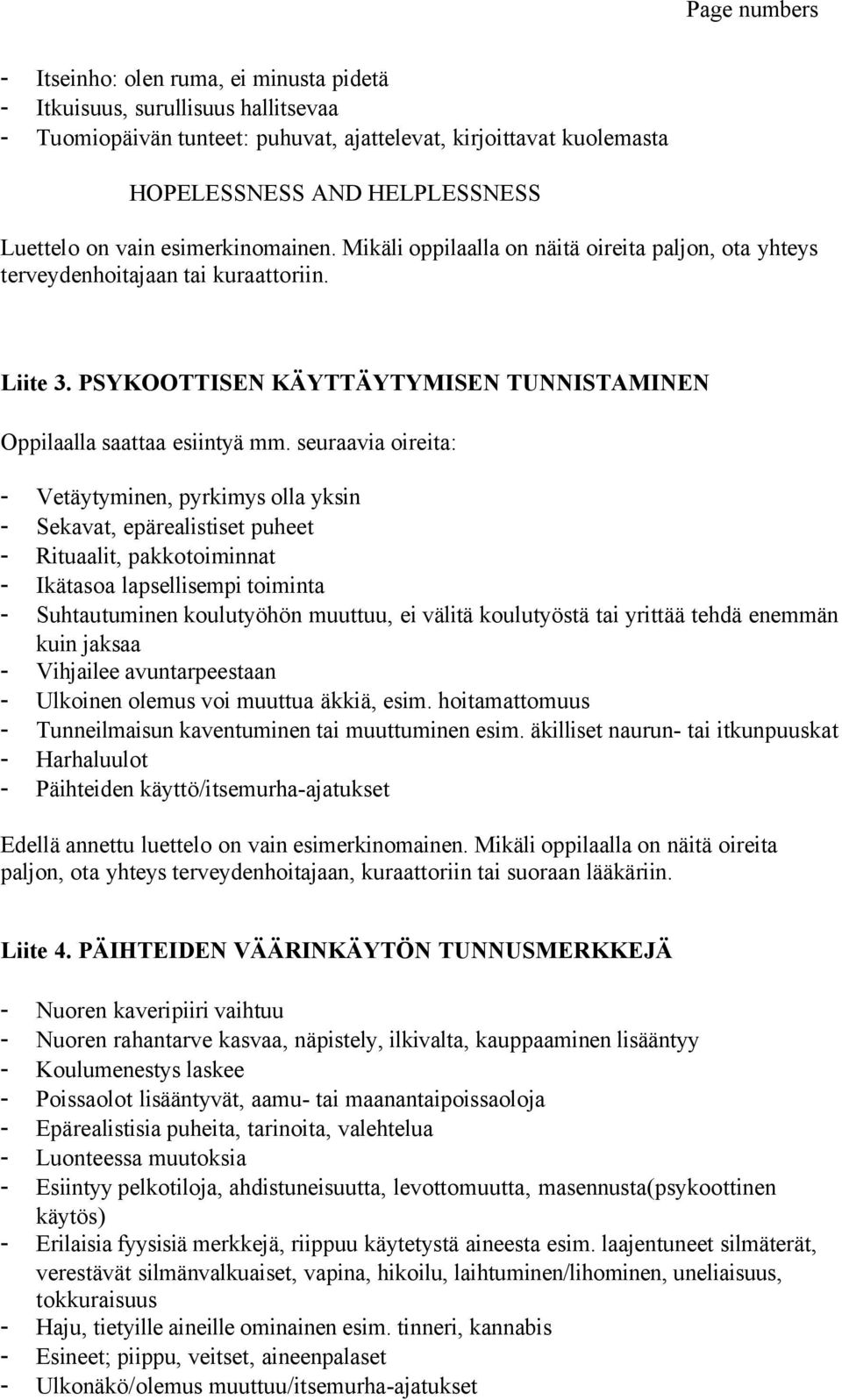 seuraavia oireita: - Vetäytyminen, pyrkimys olla yksin - Sekavat, epärealistiset puheet - Rituaalit, pakkotoiminnat - Ikätasoa lapsellisempi toiminta - Suhtautuminen koulutyöhön muuttuu, ei välitä