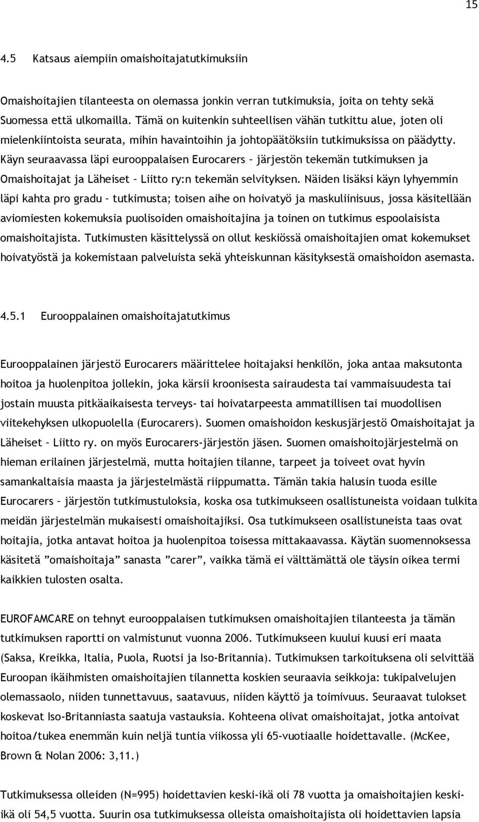 Käyn seuraavassa läpi eurooppalaisen Eurocarers järjestön tekemän tutkimuksen ja Omaishoitajat ja Läheiset Liitto ry:n tekemän selvityksen.