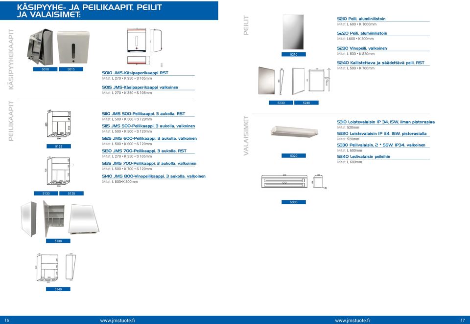 700mm Mitat: L 270 * K 350 * S 105mm PEILIKAAPIT 5125 5110 JMS 500-Peilikaappi, 3 aukolla, RST Mitat: L 500 * K 500 * S 120mm 5115 JMS 500-Peilikaappi, 3 aukolla, valkoinen Mitat: L 500 * K 500 * S