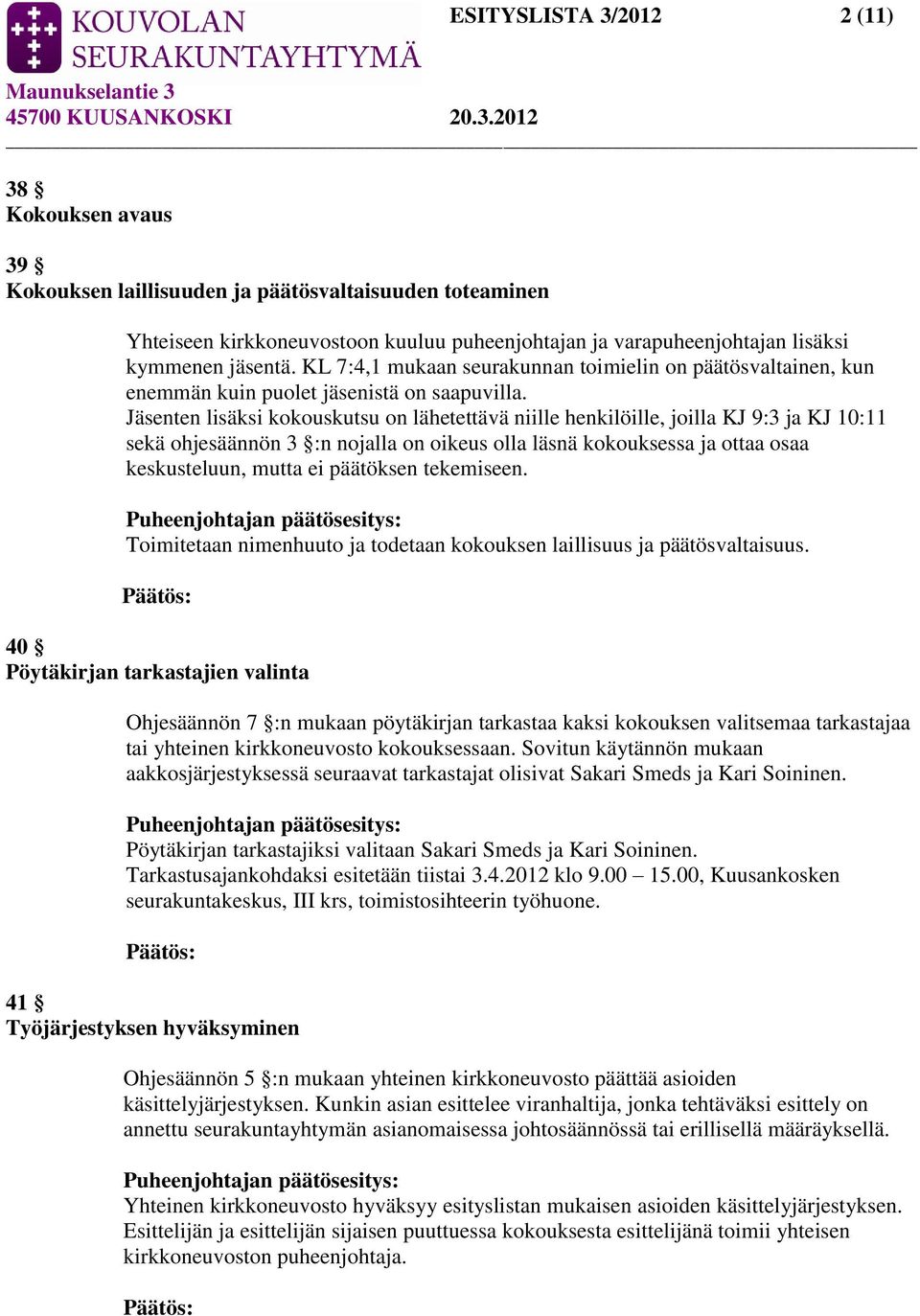 Jäsenten lisäksi kokouskutsu on lähetettävä niille henkilöille, joilla KJ 9:3 ja KJ 10:11 sekä ohjesäännön 3 :n nojalla on oikeus olla läsnä kokouksessa ja ottaa osaa keskusteluun, mutta ei päätöksen