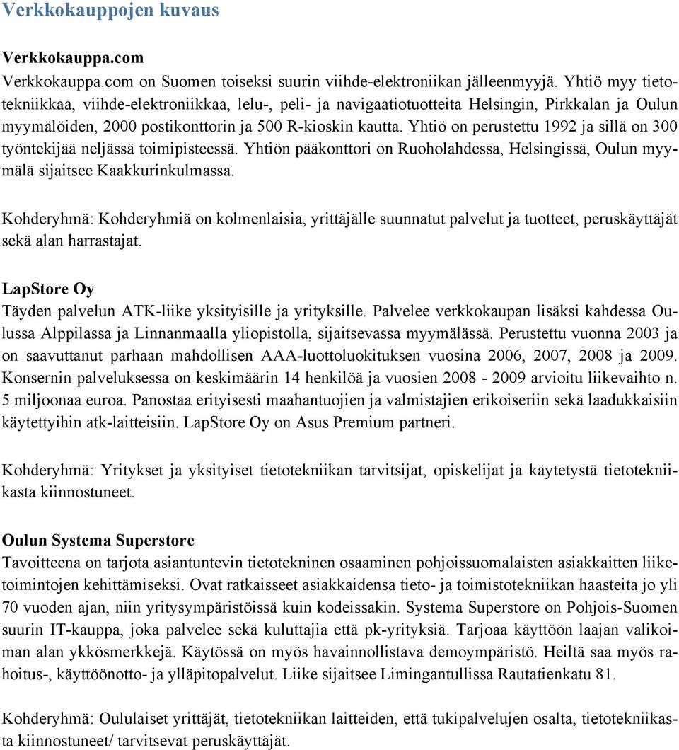 Yhtiö on perustettu 1992 ja sillä on 300 työntekijää neljässä toimipisteessä. Yhtiön pääkonttori on Ruoholahdessa, Helsingissä, Oulun myymälä sijaitsee Kaakkurinkulmassa.