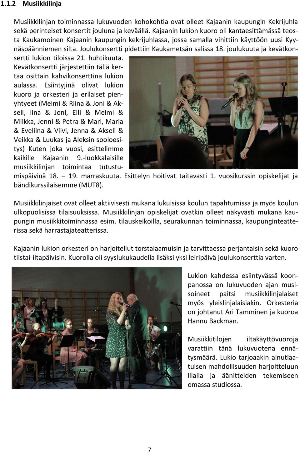 Joulukonsertti pidettiin Kaukametsän salissa 18. joulukuuta ja kevätkonsertti lukion tiloissa 21. huhtikuuta. Kevätkonsertti järjestettiin tällä kertaa osittain kahvikonserttina lukion aulassa.