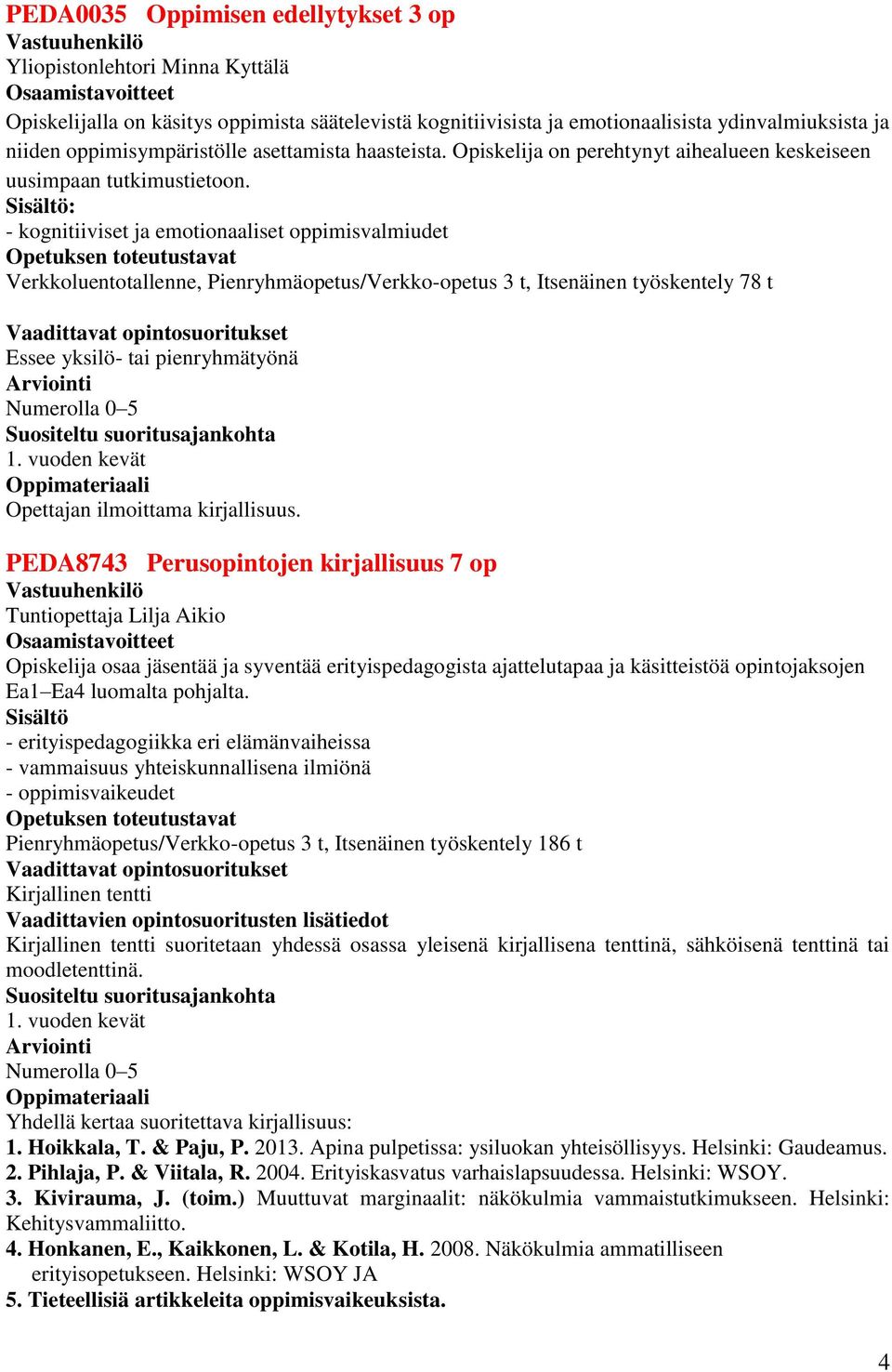 : - kognitiiviset ja emotionaaliset oppimisvalmiudet Verkkoluentotallenne, Pienryhmäopetus/Verkko-opetus 3 t, Itsenäinen työskentely 78 t Essee yksilö- tai pienryhmätyönä Numerolla 0 5 Opettajan