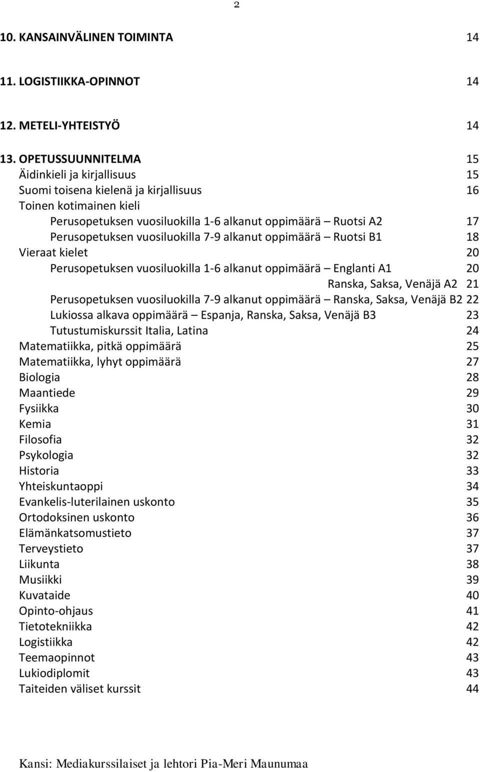 vuosiluokilla 7-9 alkanut oppimäärä Ruotsi B1 18 Vieraat kielet 20 Perusopetuksen vuosiluokilla 1-6 alkanut oppimäärä Englanti A1 20 Ranska, Saksa, Venäjä A2 21 Perusopetuksen vuosiluokilla 7-9