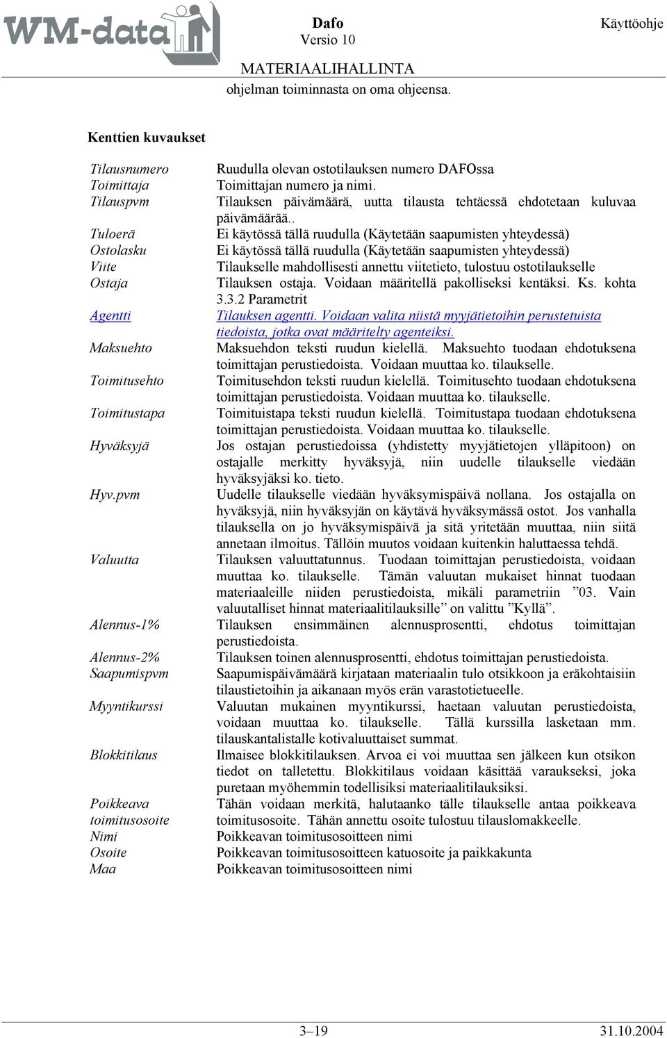 . Tuloerä Ei käytössä tällä ruudulla (Käytetään saapumisten yhteydessä) Ostolasku Ei käytössä tällä ruudulla (Käytetään saapumisten yhteydessä) Viite Tilaukselle mahdollisesti annettu viitetieto,