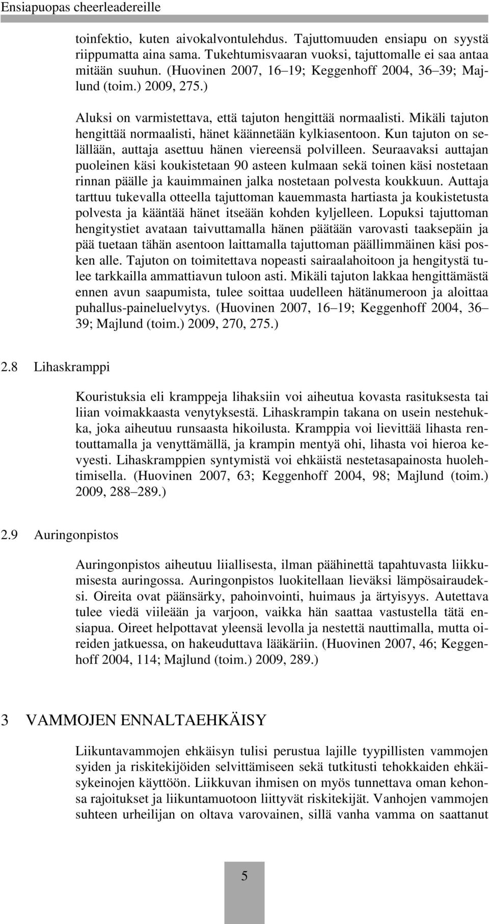 Mikäli tajuton hengittää normaalisti, hänet käännetään kylkiasentoon. Kun tajuton on selällään, auttaja asettuu hänen viereensä polvilleen.