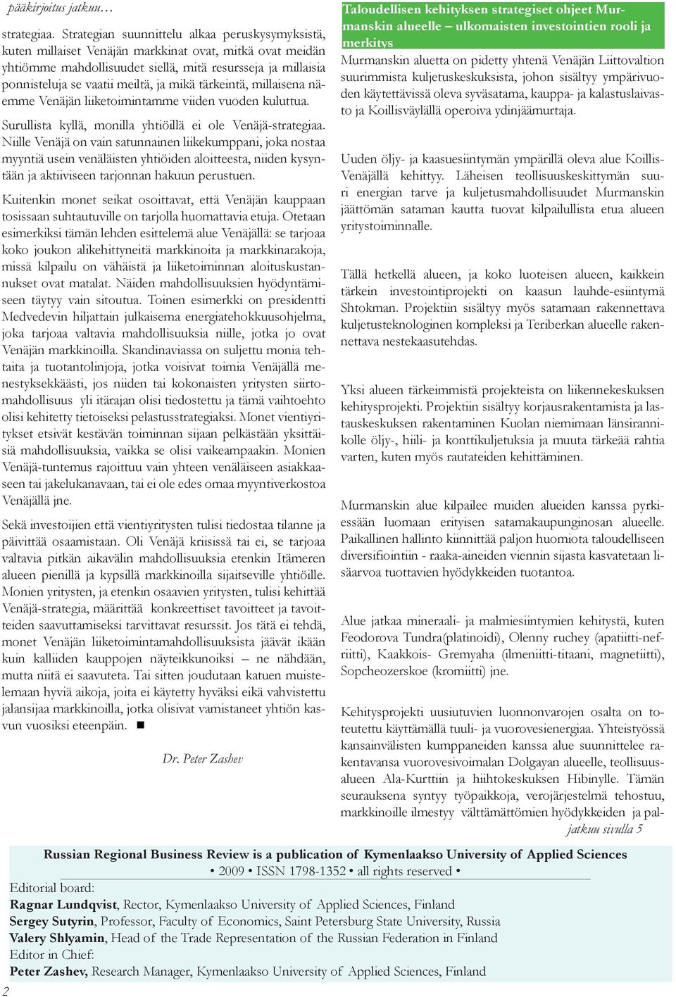 ja mikä tärkeintä, millaisena näemme Venäjän liiketoimintamme viiden vuoden kuluttua. Surullista kyllä, monilla yhtiöillä ei ole Venäjä-strategiaa.