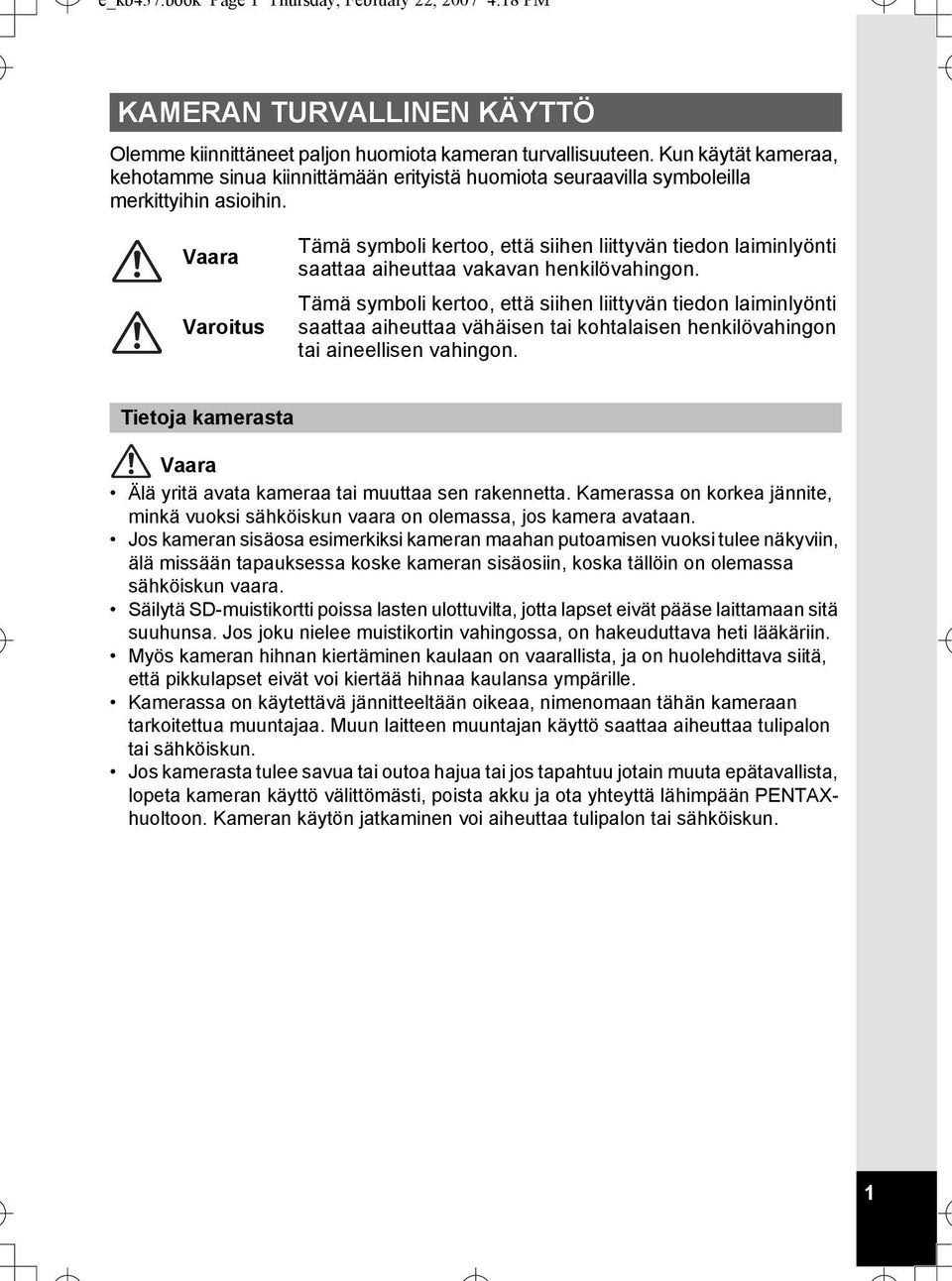 Vaara Varoitus Tämä symboli kertoo, että siihen liittyvän tiedon laiminlyönti saattaa aiheuttaa vakavan henkilövahingon.