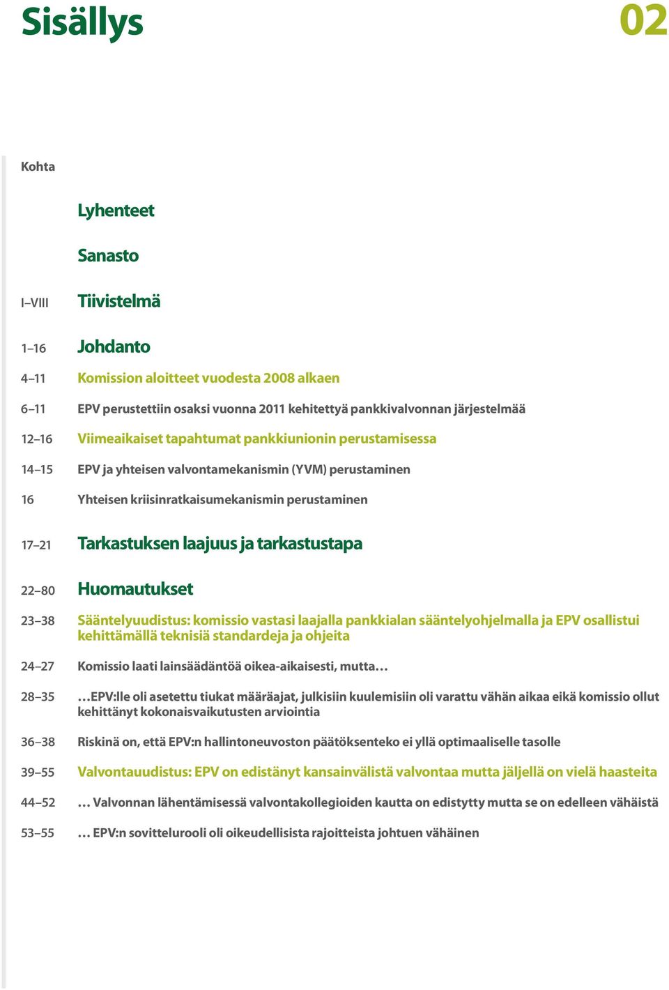 tarkastustapa 22 80 Huomautukset 23 38 Sääntelyuudistus: komissio vastasi laajalla pankkialan sääntelyohjelmalla ja EPV osallistui kehittämällä teknisiä standardeja ja ohjeita 24 27 Komissio laati