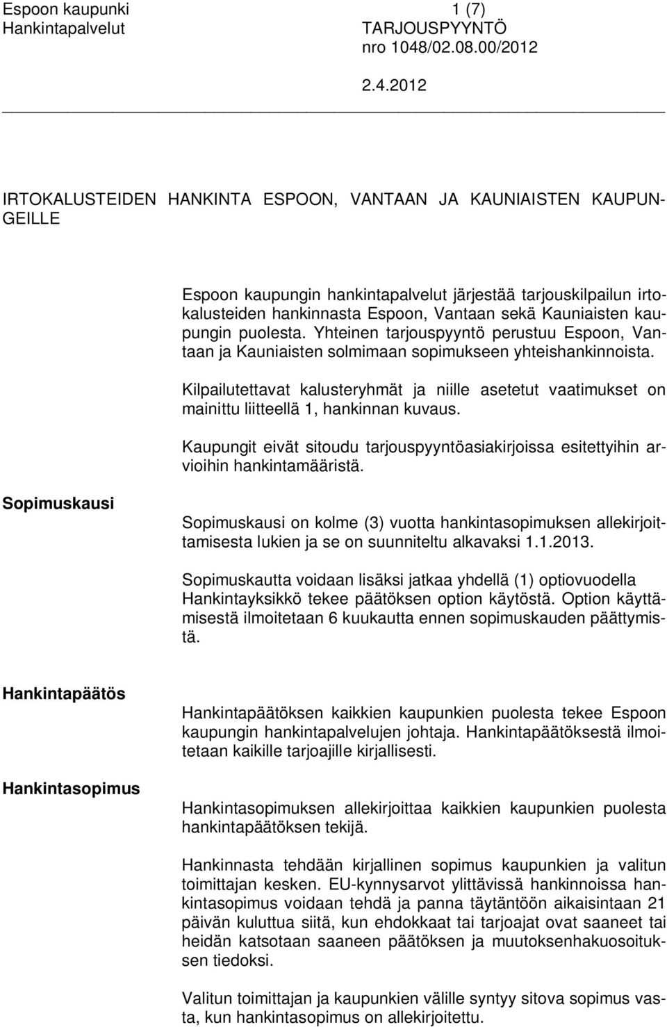 Kilpailutettavat kalusteryhmät ja niille asetetut vaatimukset on mainittu liitteellä 1, hankinnan kuvaus. Kaupungit eivät sitoudu tarjouspyyntöasiakirjoissa esitettyihin arvioihin hankintamääristä.