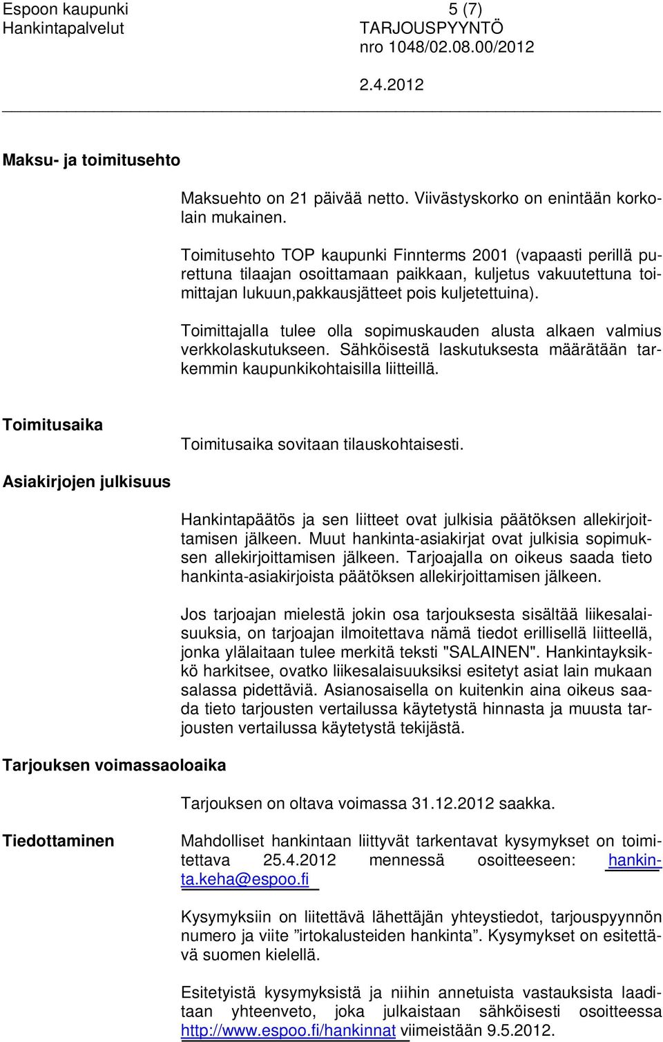 Toimittajalla tulee olla sopimuskauden alusta alkaen valmius verkkolaskutukseen. Sähköisestä laskutuksesta määrätään tarkemmin kaupunkikohtaisilla liitteillä.