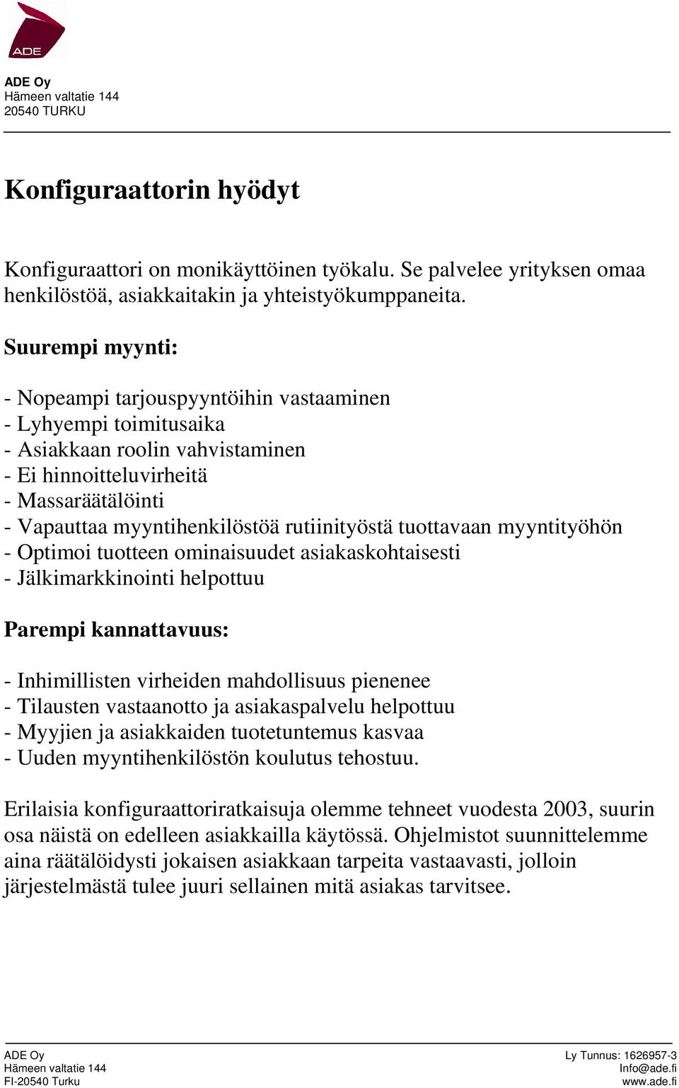 rutiinityöstä tuottavaan myyntityöhön - Optimoi tuotteen ominaisuudet asiakaskohtaisesti - Jälkimarkkinointi helpottuu Parempi kannattavuus: - Inhimillisten virheiden mahdollisuus pienenee -