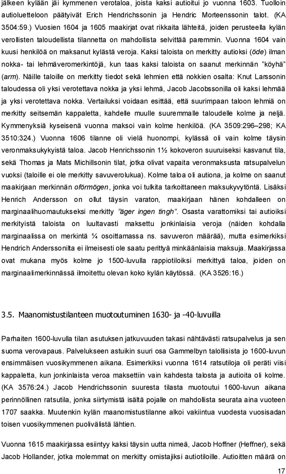 Vuonna 1604 vain kuusi henkilöä on maksanut kylästä veroja. Kaksi taloista on merkitty autioksi (öde) ilman nokka- tai lehmäveromerkintöjä, kun taas kaksi taloista on saanut merkinnän köyhä (arm).