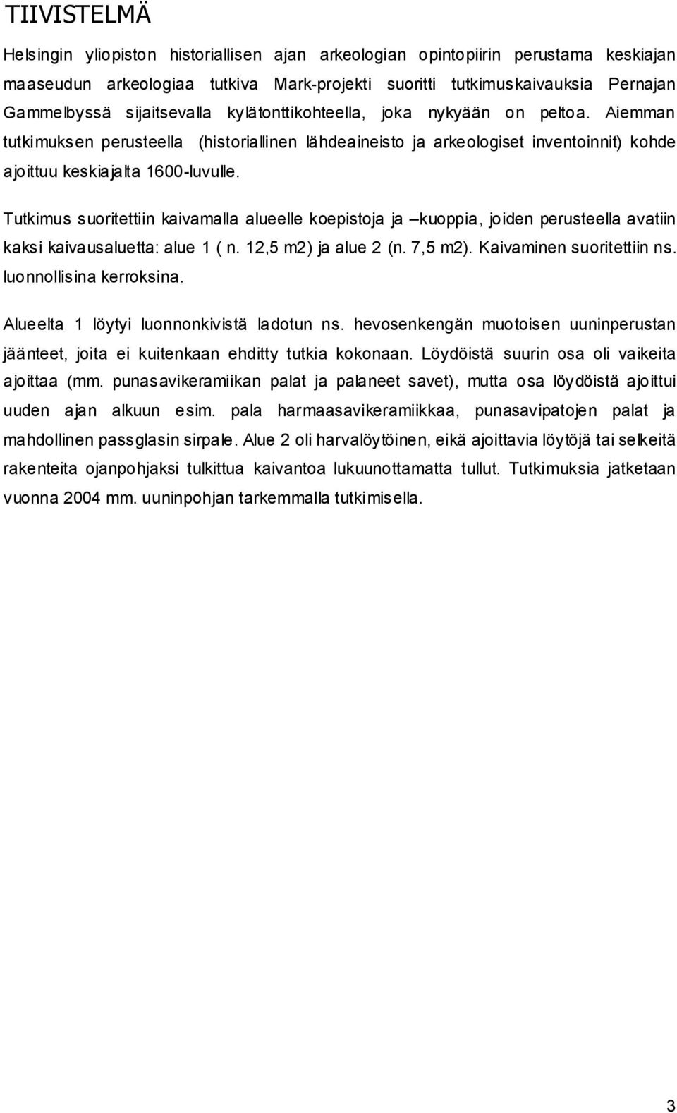 Tutkimus suoritettiin kaivamalla alueelle koepistoja ja kuoppia, joiden perusteella avatiin kaksi kaivausaluetta: alue 1 ( n. 12,5 m2) ja alue 2 (n. 7,5 m2). Kaivaminen suoritettiin ns.