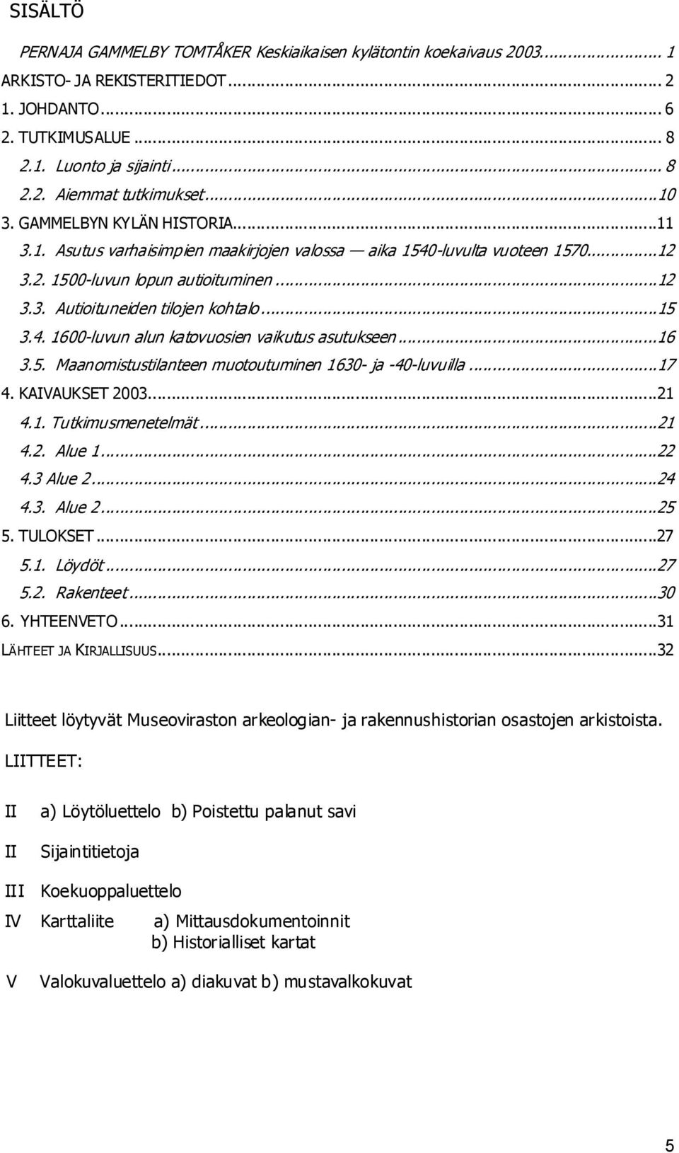 ..15 3.4. 1600-luvun alun katovuosien vaikutus asutukseen...16 3.5. Maanomistustilanteen muotoutuminen 1630- ja -40-luvuilla...17 4. KAIVAUKSET 2003...21 4.1. Tutkimusmenetelmät...21 4.2. Alue 1...22 4.