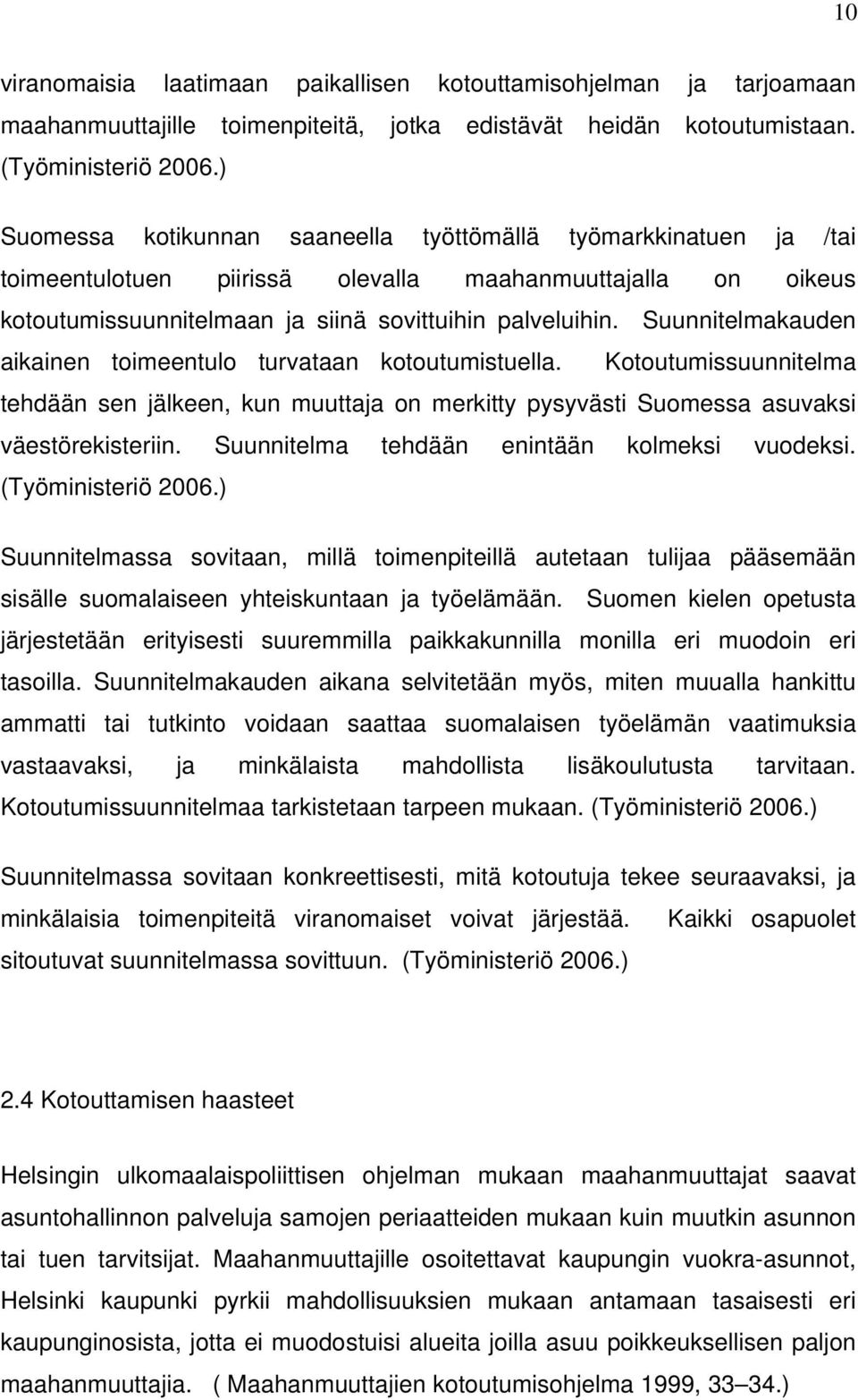 Suunnitelmakauden aikainen toimeentulo turvataan kotoutumistuella. Kotoutumissuunnitelma tehdään sen jälkeen, kun muuttaja on merkitty pysyvästi Suomessa asuvaksi väestörekisteriin.