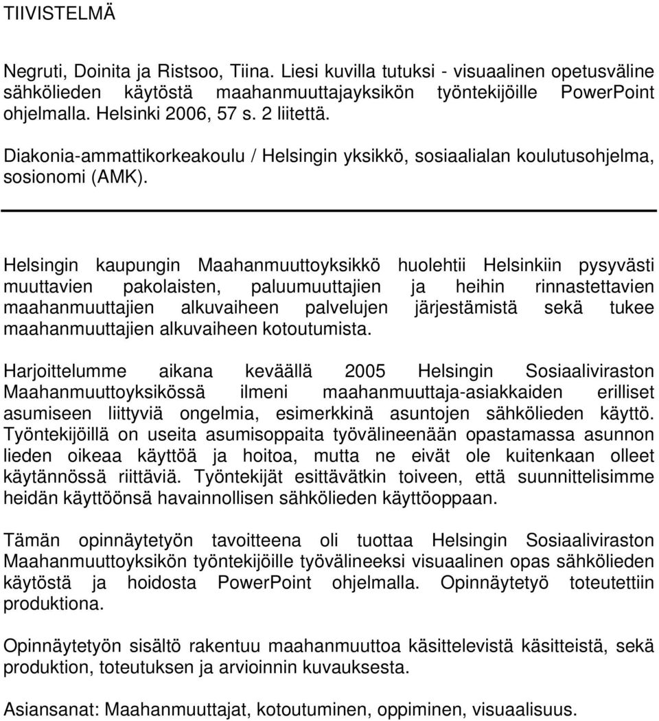 Helsingin kaupungin Maahanmuuttoyksikkö huolehtii Helsinkiin pysyvästi muuttavien pakolaisten, paluumuuttajien ja heihin rinnastettavien maahanmuuttajien alkuvaiheen palvelujen järjestämistä sekä