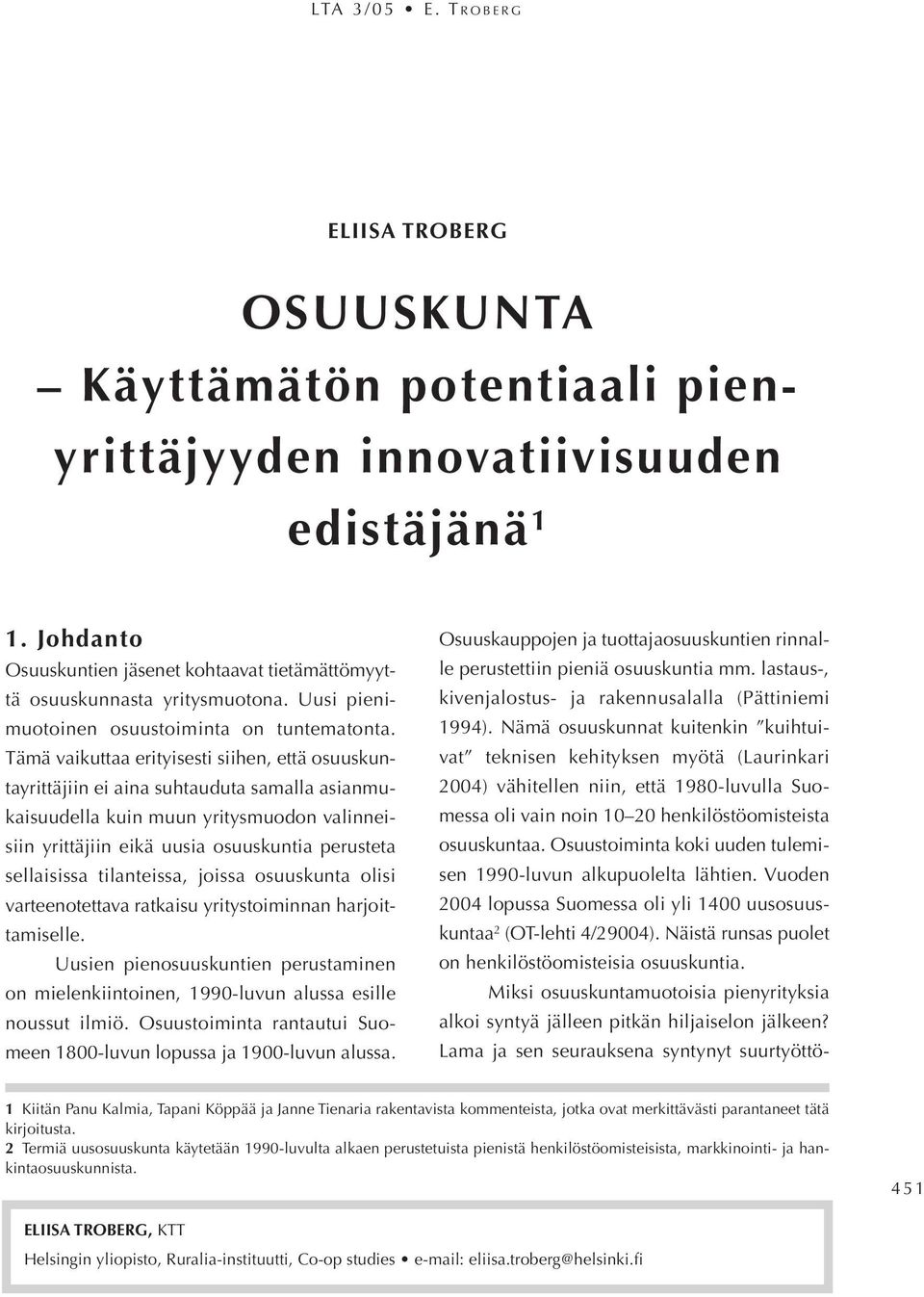 Tämä vaikuttaa erityisesti siihen, että osuuskuntayrittäjiin ei aina suhtauduta samalla asianmukaisuudella kuin muun yritysmuodon valinneisiin yrittäjiin eikä uusia osuuskuntia perusteta sellaisissa