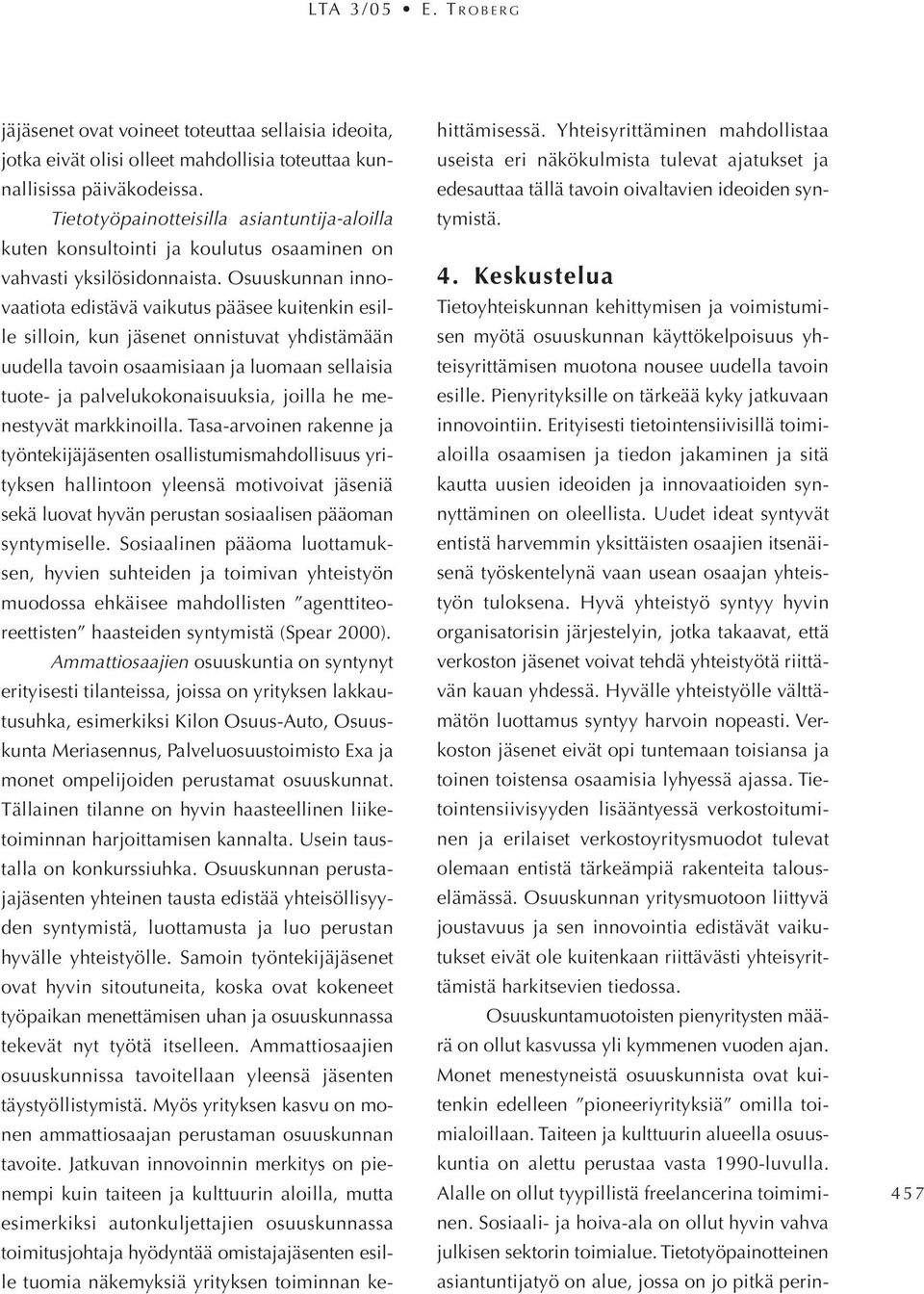 Osuuskunnan innovaatiota edistävä vaikutus pääsee kuitenkin esille silloin, kun jäsenet onnistuvat yhdistämään uudella tavoin osaamisiaan ja luomaan sellaisia tuote- ja palvelukokonaisuuksia, joilla