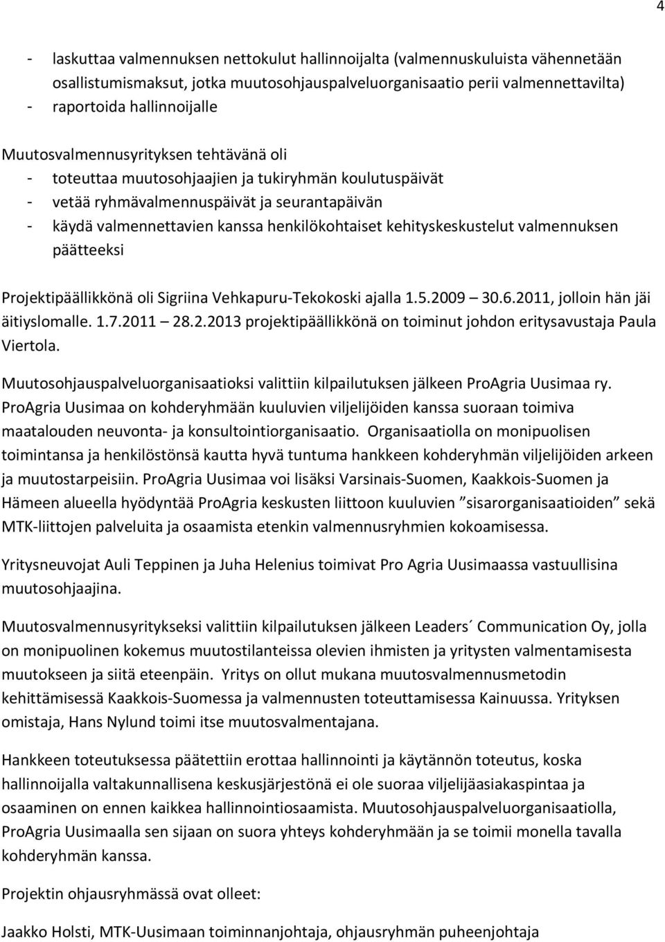 kehityskeskustelut valmennuksen päätteeksi Projektipäällikkönä oli Sigriina Vehkapuru-Tekokoski ajalla 1.5.2009 30.6.2011, jolloin hän jäi äitiyslomalle. 1.7.2011 28.2.2013 projektipäällikkönä on toiminut johdon eritysavustaja Paula Viertola.