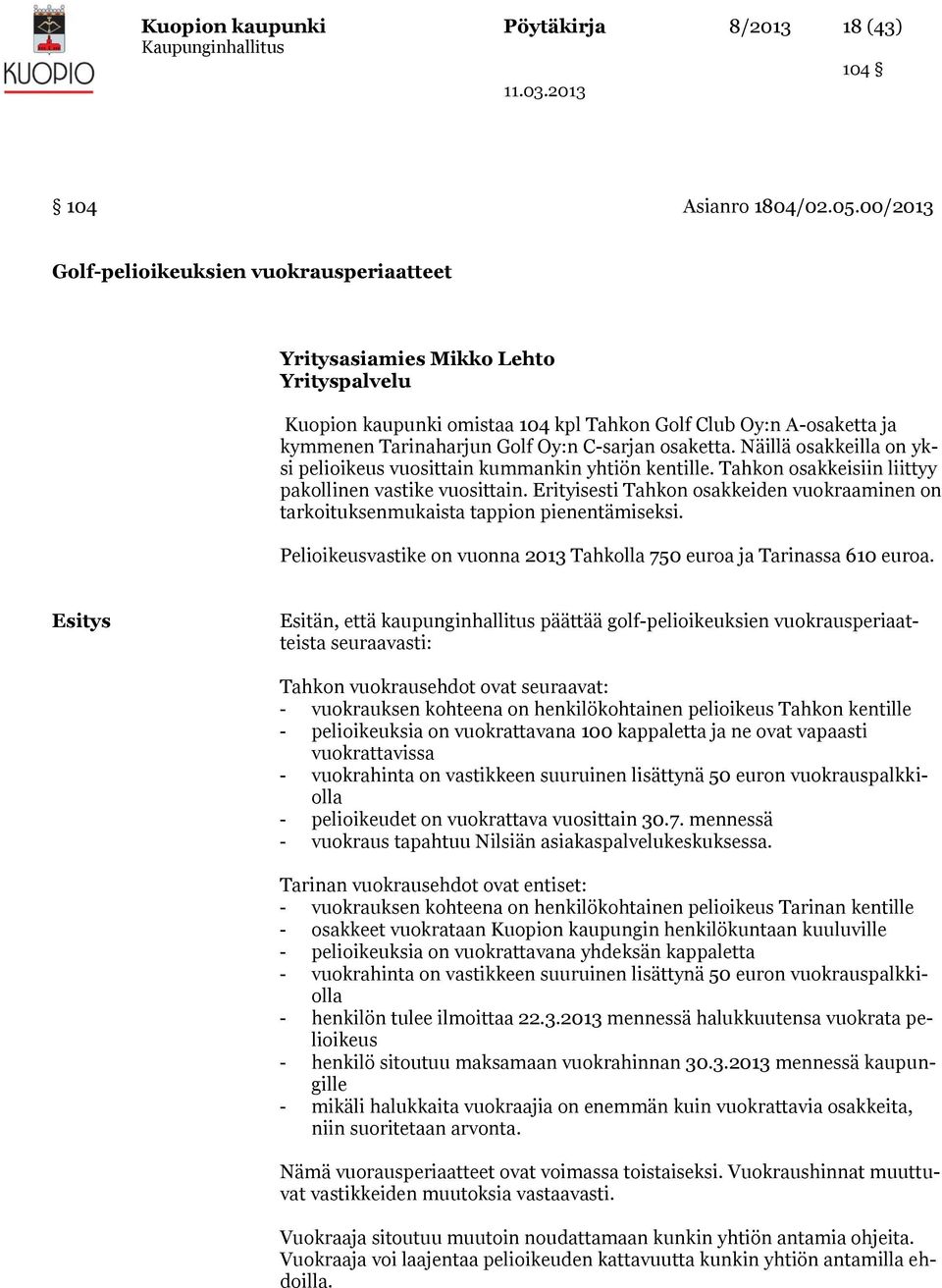 osaketta. Näillä osakkeilla on yksi pelioikeus vuosittain kummankin yhtiön kentille. Tahkon osakkeisiin liittyy pakollinen vastike vuosittain.