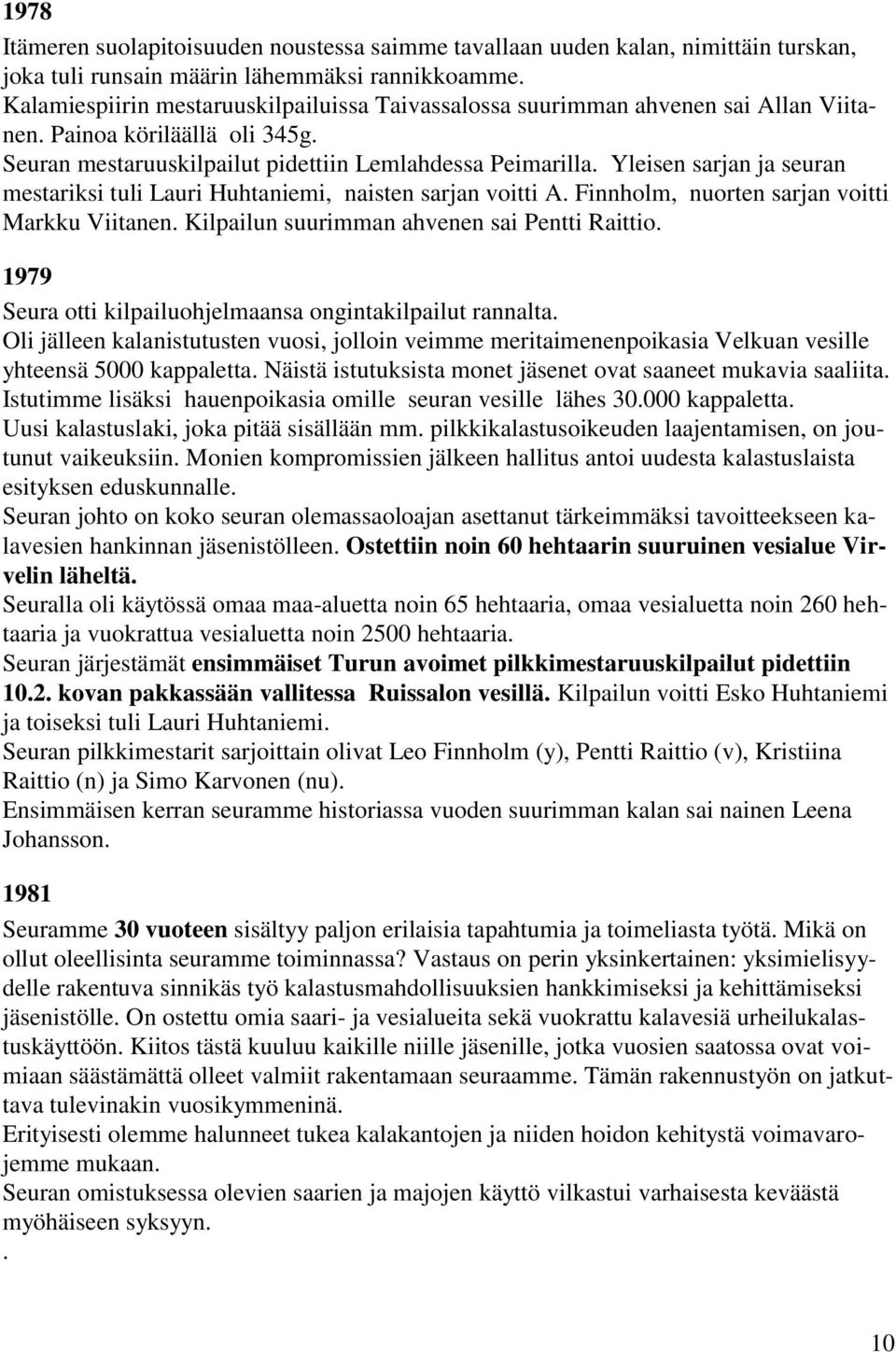 Yleisen sarjan ja seuran mestariksi tuli Lauri Huhtaniemi, naisten sarjan voitti A. Finnholm, nuorten sarjan voitti Markku Viitanen. Kilpailun suurimman ahvenen sai Pentti Raittio.