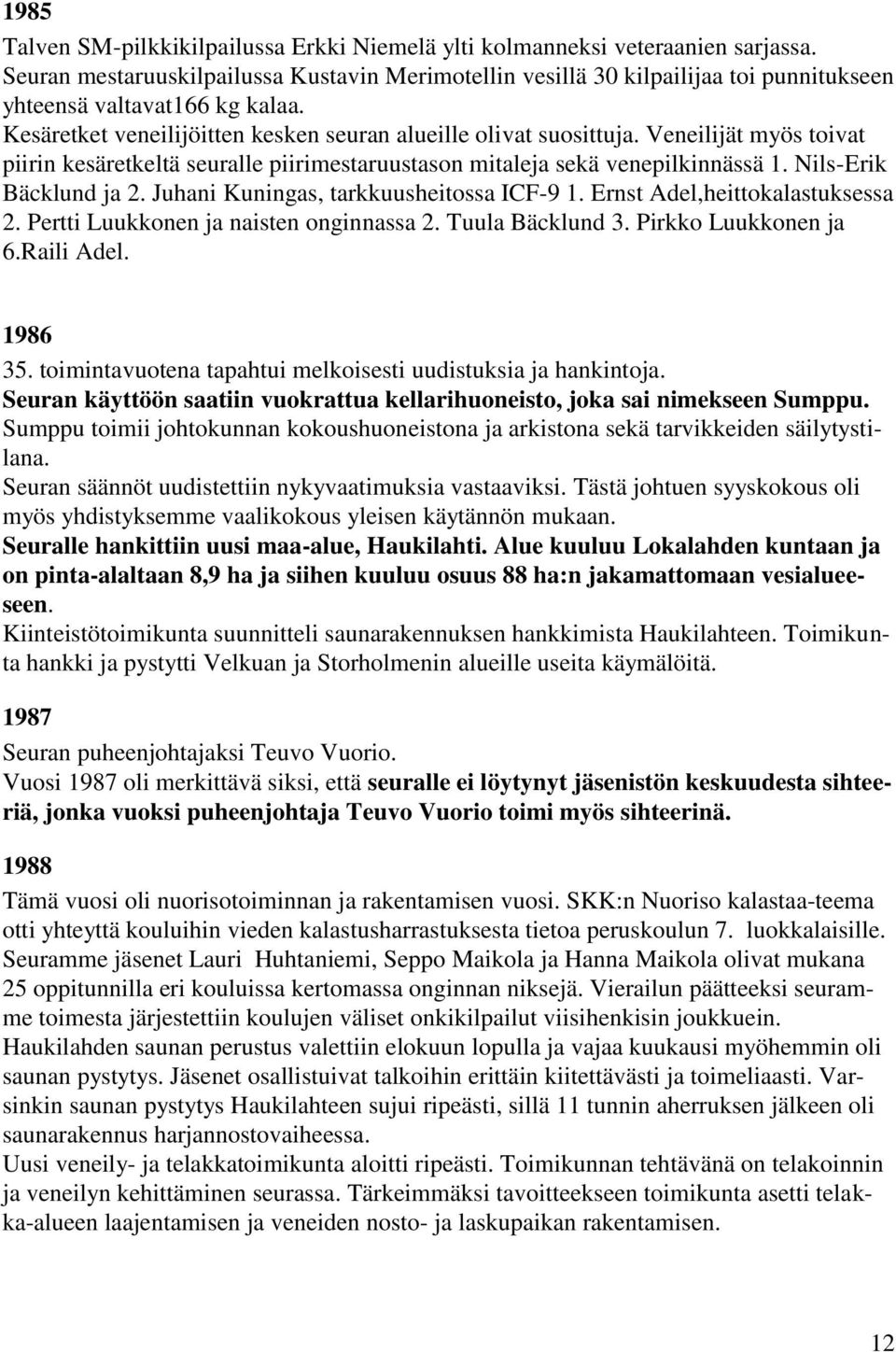 Veneilijät myös toivat piirin kesäretkeltä seuralle piirimestaruustason mitaleja sekä venepilkinnässä 1. Nils-Erik Bäcklund ja 2. Juhani Kuningas, tarkkuusheitossa ICF-9 1.