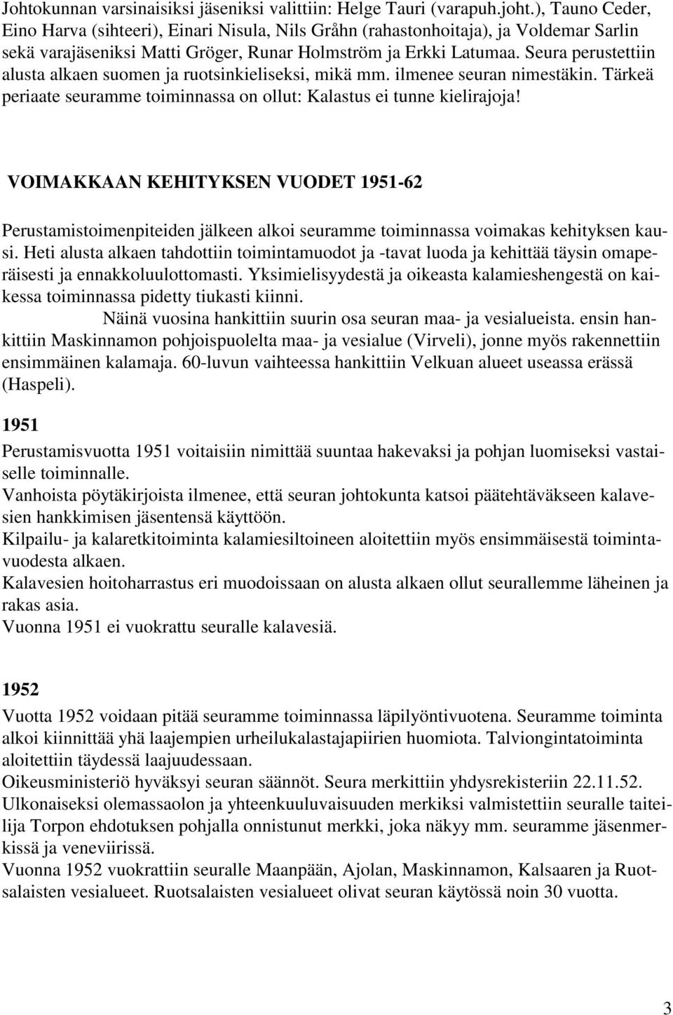 Seura perustettiin alusta alkaen suomen ja ruotsinkieliseksi, mikä mm. ilmenee seuran nimestäkin. Tärkeä periaate seuramme toiminnassa on ollut: Kalastus ei tunne kielirajoja!