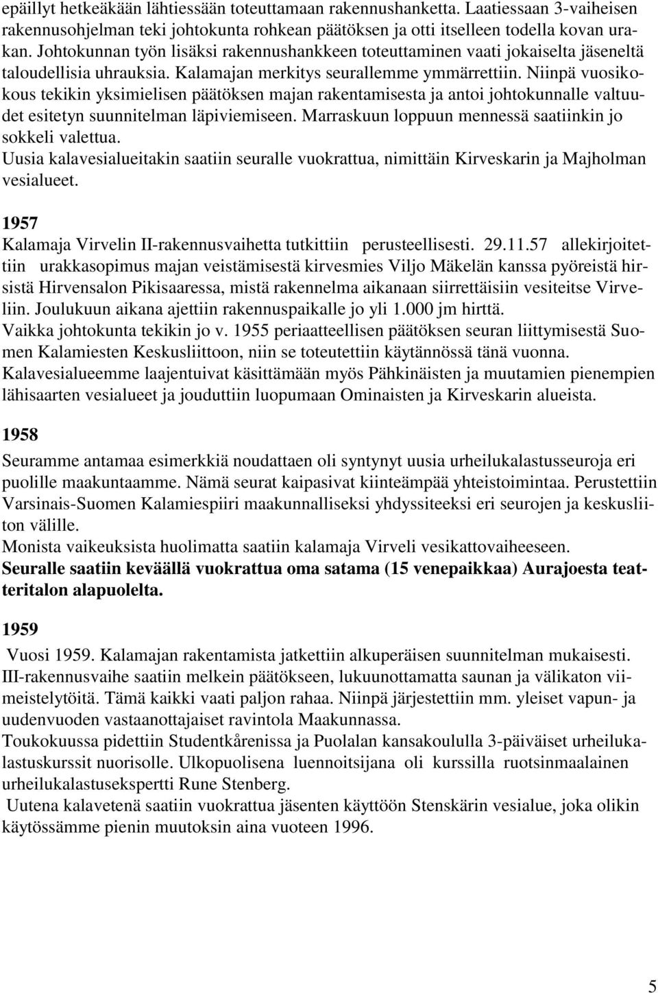 Niinpä vuosikokous tekikin yksimielisen päätöksen majan rakentamisesta ja antoi johtokunnalle valtuudet esitetyn suunnitelman läpiviemiseen. Marraskuun loppuun mennessä saatiinkin jo sokkeli valettua.