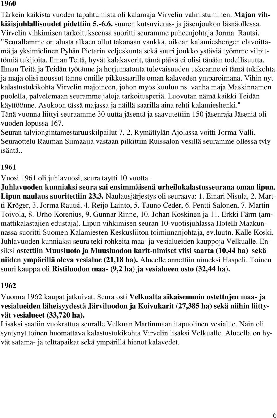 Seurallamme on alusta alkaen ollut takanaan vankka, oikean kalamieshengen elävöittämä ja yksimielinen Pyhän Pietarin veljeskunta sekä suuri joukko ystäviä työmme vilpittömiä tukijoita.