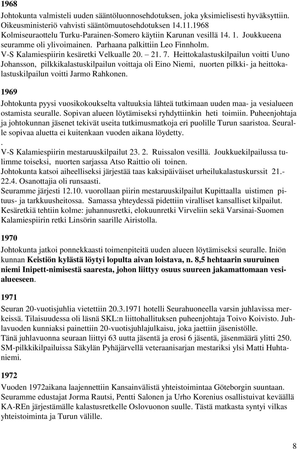 Heittokalastuskilpailun voitti Uuno Johansson, pilkkikalastuskilpailun voittaja oli Eino Niemi, nuorten pilkki- ja heittokalastuskilpailun voitti Jarmo Rahkonen.