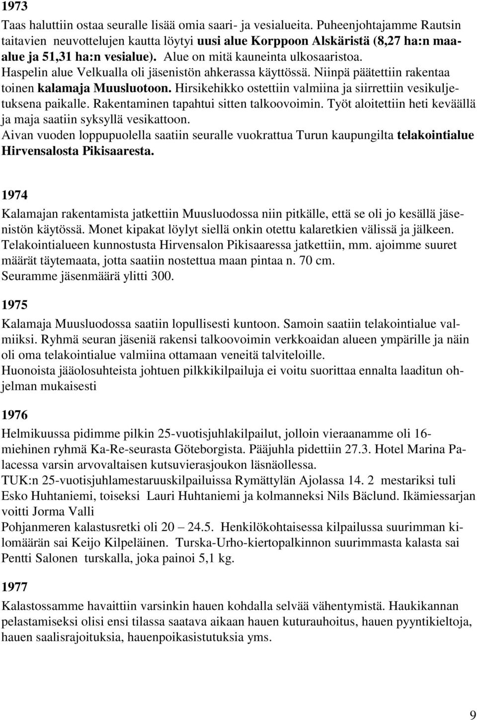 Haspelin alue Velkualla oli jäsenistön ahkerassa käyttössä. Niinpä päätettiin rakentaa toinen kalamaja Muusluotoon. Hirsikehikko ostettiin valmiina ja siirrettiin vesikuljetuksena paikalle.