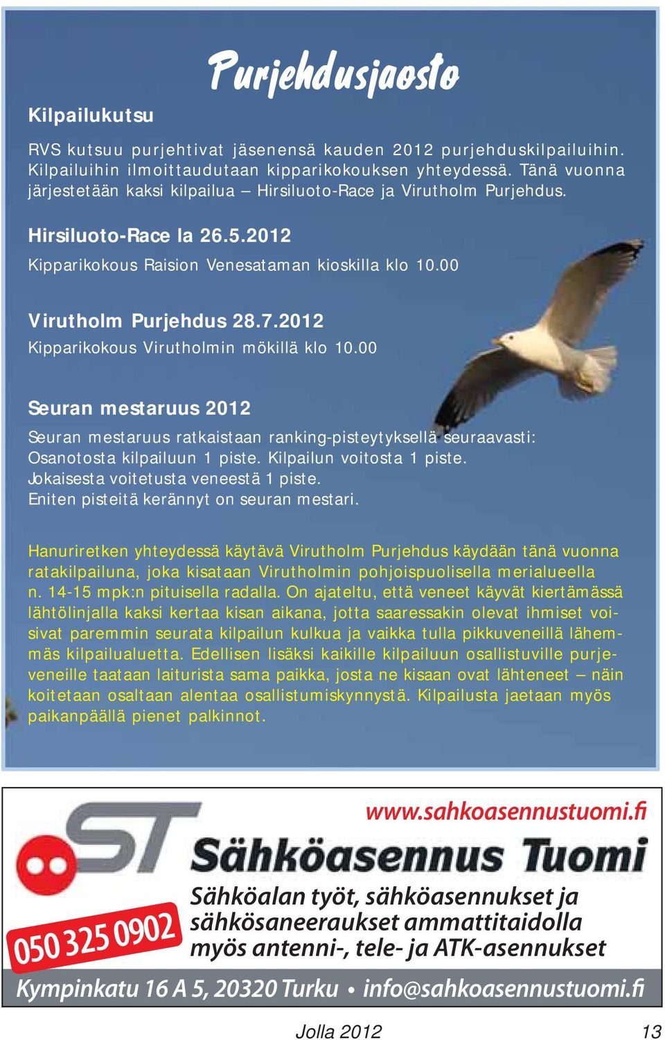 2012 Kipparikokous Virutholmin mökillä klo 10.00 Seuran mestaruus 2012 Seuran mestaruus ratkaistaan ranking-pisteytyksellä seuraavasti: Osanotosta kilpailuun 1 piste. Kilpailun voitosta 1 piste.