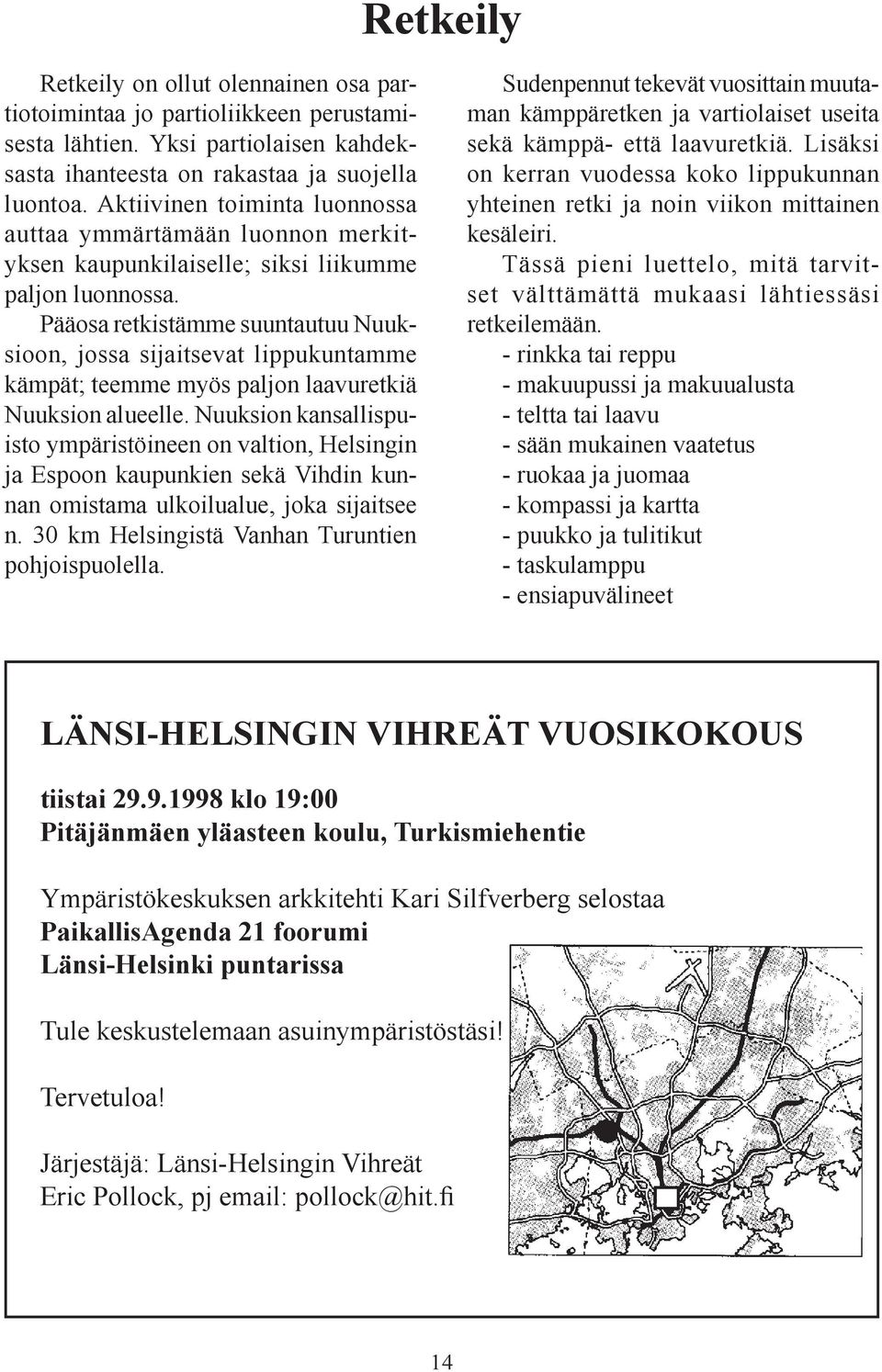 Pääosa retkistämme suuntautuu Nuuksioon, jossa sijaitsevat lippukuntamme kämpät; teemme myös paljon laavuretkiä Nuuksion alueelle.