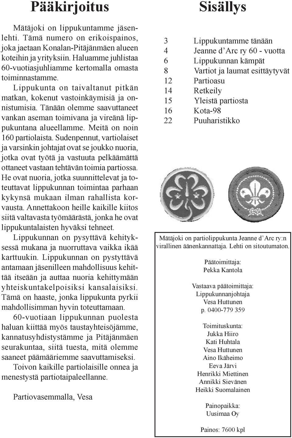 Tänään olemme saavuttaneet vankan aseman toimivana ja vireänä lippukuntana alueellamme. Meitä on noin 160 partiolaista.