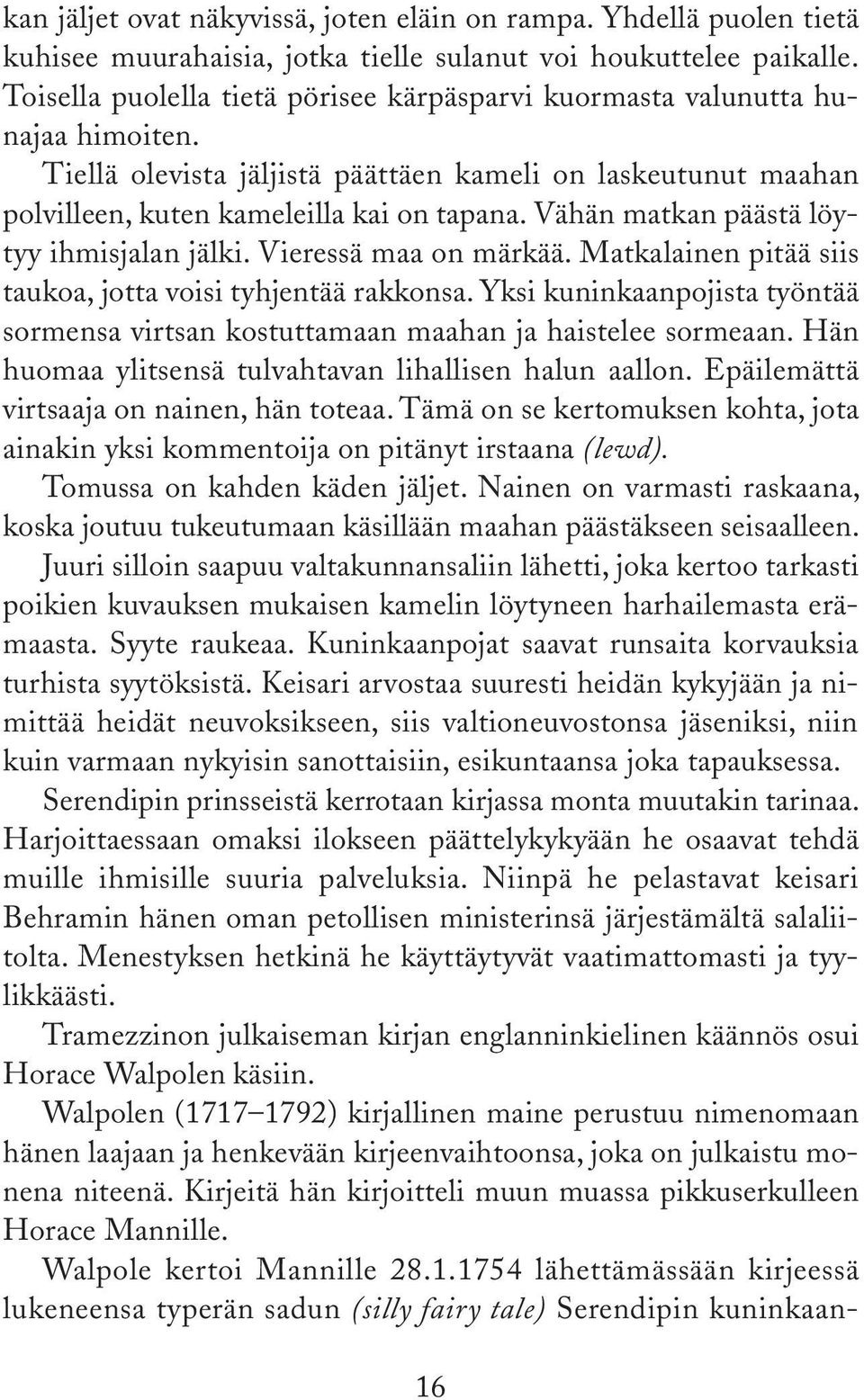 Vähän matkan päästä löytyy ihmisjalan jälki. Vieressä maa on märkää. Matkalainen pitää siis taukoa, jotta voisi tyhjentää rakkonsa.