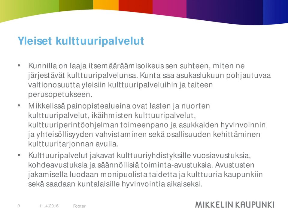 Mikkelissä painopistealueina ovat lasten ja nuorten kulttuuripalvelut, ikäihmisten kulttuuripalvelut, kulttuuriperintöohjelman toimeenpano ja asukkaiden hyvinvoinnin ja yhteisöllisyyden