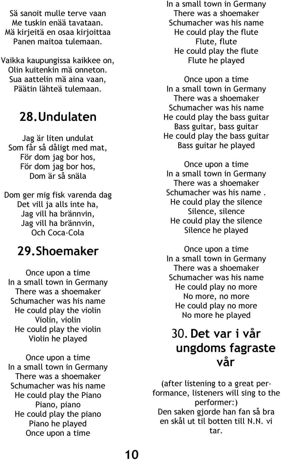 Undulaten Jag är liten undulat Som får så dåligt med mat, För dom jag bor hos, För dom jag bor hos, Dom är så snäla Dom ger mig fisk varenda dag Det vill ja alls inte ha, Jag vill ha brännvin, Jag