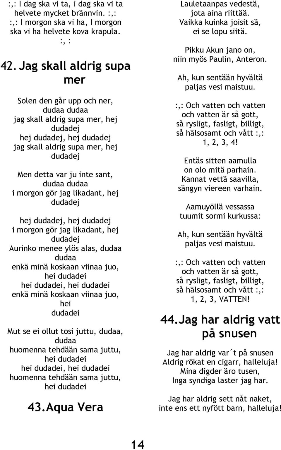 dudaa dudaa i morgon gör jag likadant, hej dudadej hej dudadej, hej dudadej i morgon gör jag likadant, hej dudadej Aurinko menee ylös alas, dudaa dudaa enkä minä koskaan viinaa juo, hei dudadei hei