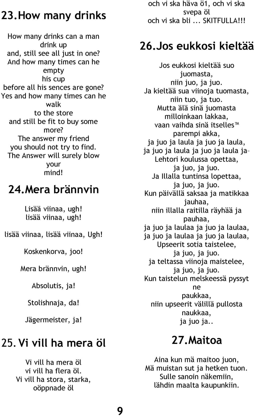 Mera brännvin Lisää viinaa, ugh! lisää viinaa, ugh! lisää viinaa, lisää viinaa, Ugh! Koskenkorva, joo! Mera brännvin, ugh! Absolutis, ja! Stolishnaja, da! Jägermeister, ja! 25.