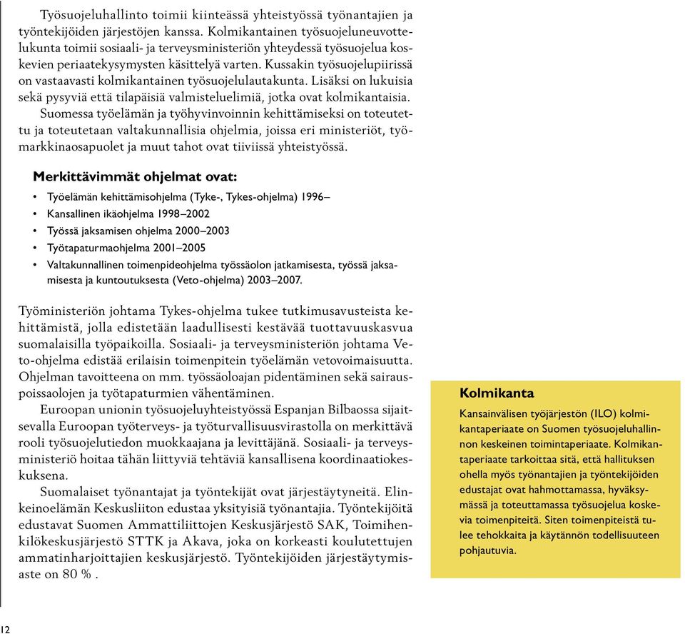 Kussakin työsuojelupiirissä on vastaavasti kolmikantainen työsuojelulautakunta. Lisäksi on lukuisia sekä pysyviä että tilapäisiä valmisteluelimiä, jotka ovat kolmikantaisia.