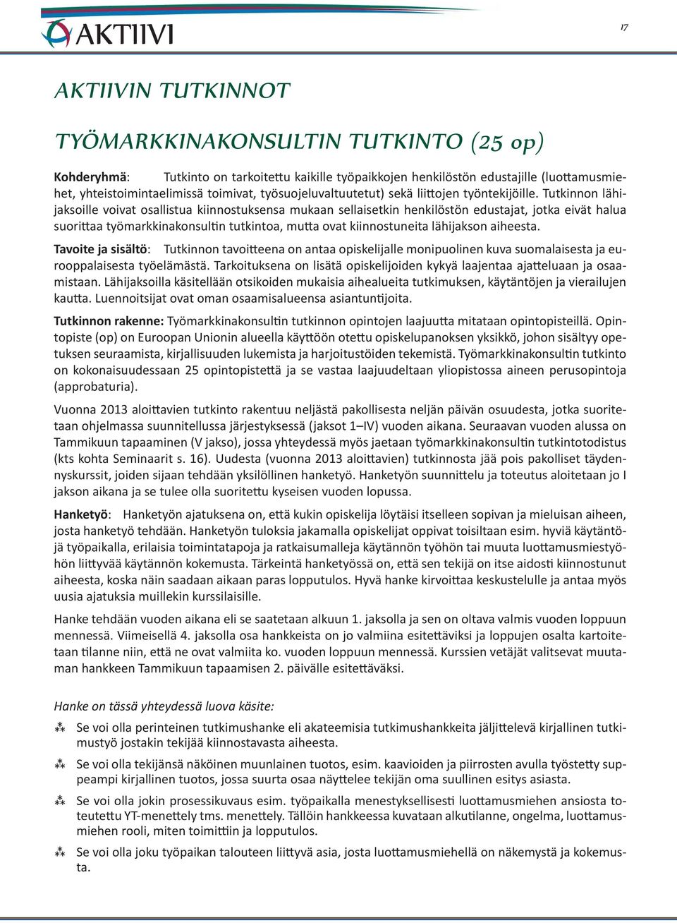 Tutkinnon lähijaksoille voivat osallistua kiinnostuksensa mukaan sellaisetkin henkilöstön edustajat, jotka eivät halua suorittaa työmarkkinakonsultin tutkintoa, mutta ovat kiinnostuneita lähijakson