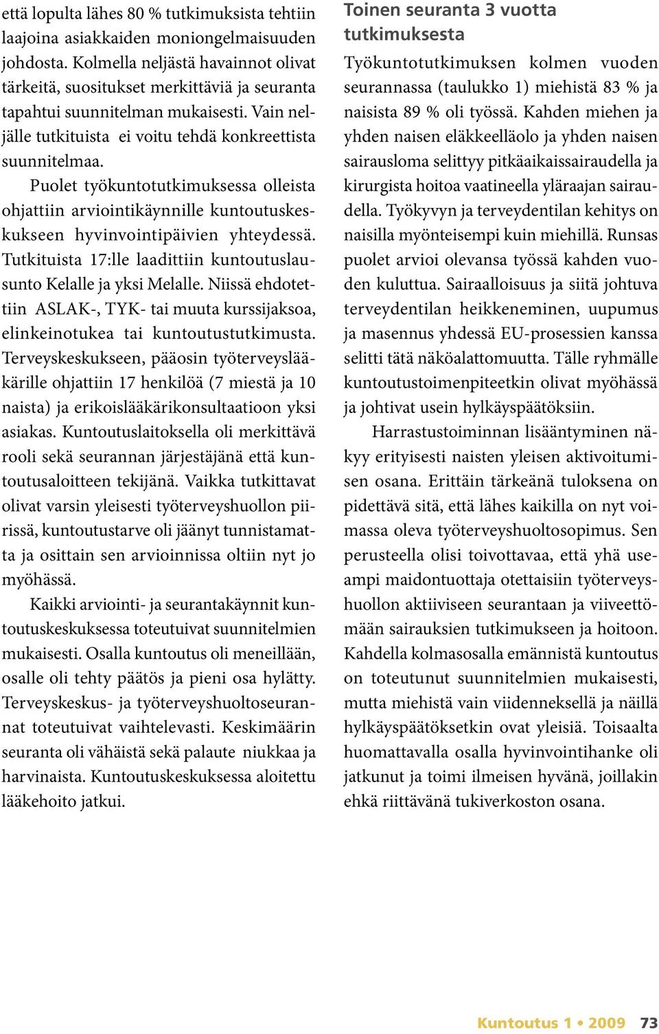 Puolet työkuntotutkimuksessa olleista ohjattiin arviointikäynnille kuntoutuskeskukseen hyvinvointipäivien yhteydessä. Tutkituista 7:lle laadittiin kuntoutuslausunto Kelalle ja yksi Melalle.