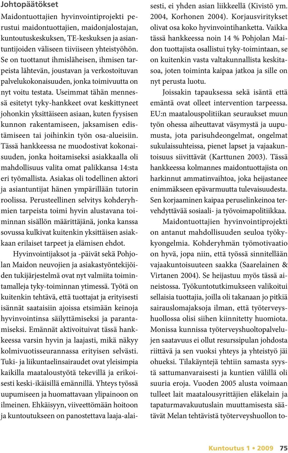 Useimmat tähän mennessä esitetyt tyky-hankkeet ovat keskittyneet johonkin yksittäiseen asiaan, kuten fyysisen kunnon rakentamiseen, jaksamisen edistämiseen tai joihinkin työn osa-alueisiin.