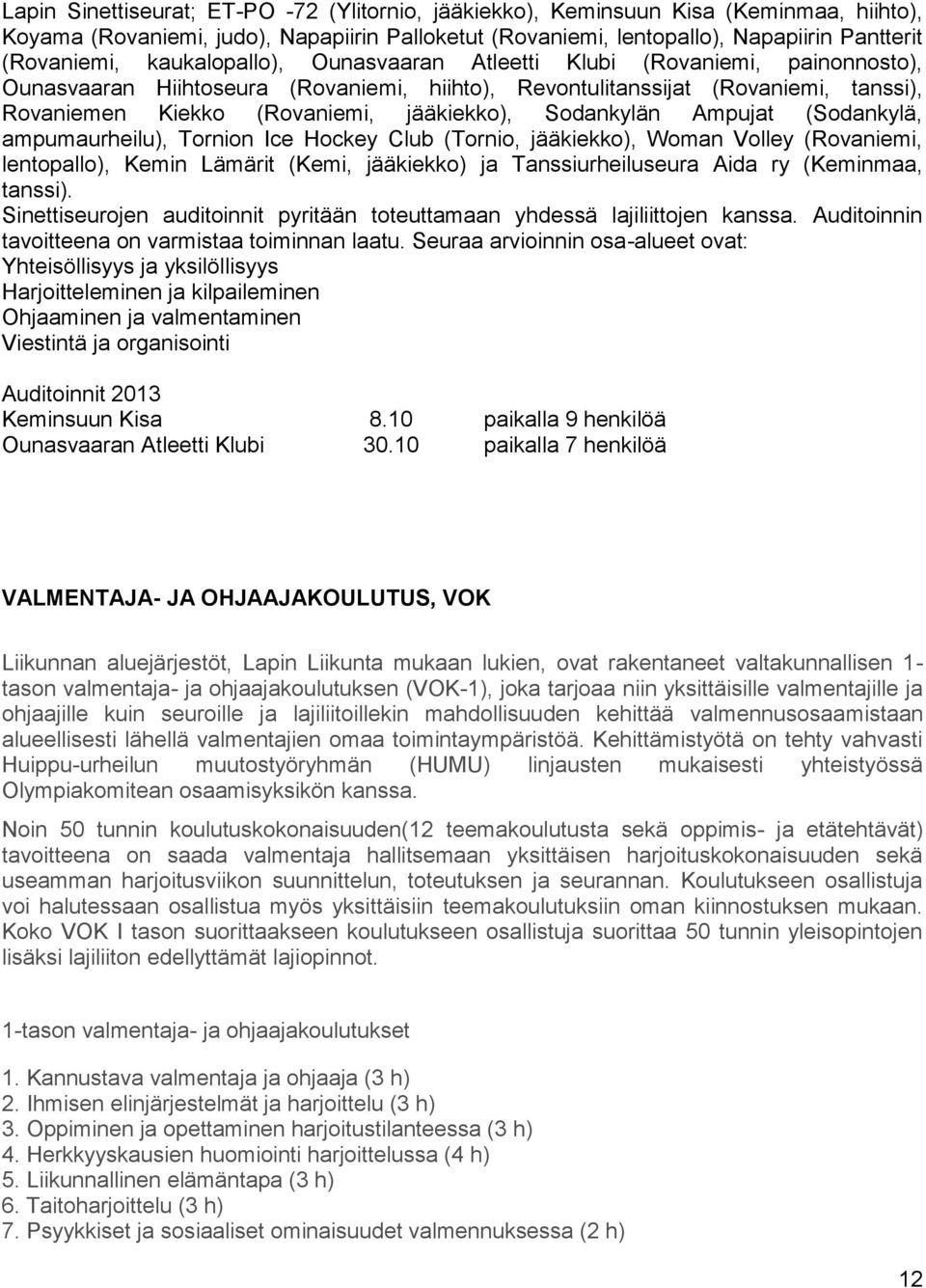 Sodankylän Ampujat (Sodankylä, ampumaurheilu), Tornion Ice Hockey Club (Tornio, jääkiekko), Woman Volley (Rovaniemi, lentopallo), Kemin Lämärit (Kemi, jääkiekko) ja Tanssiurheiluseura Aida ry