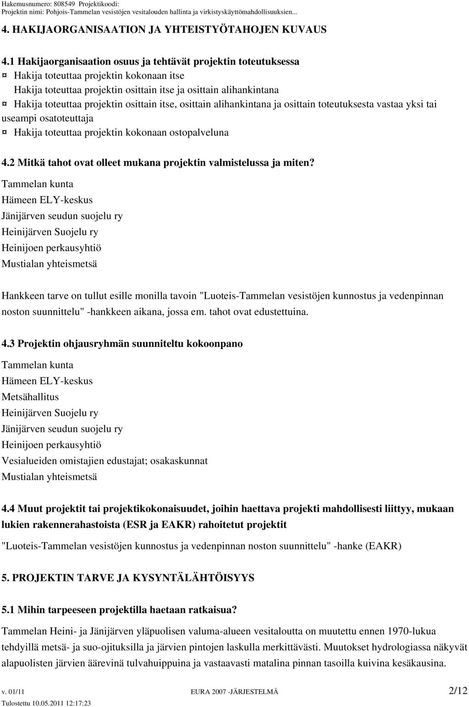 osittain itse, osittain alihankintana ja osittain toteutuksesta vastaa yksi tai useampi osatoteuttaja Hakija toteuttaa projektin kokonaan ostopalveluna 4.