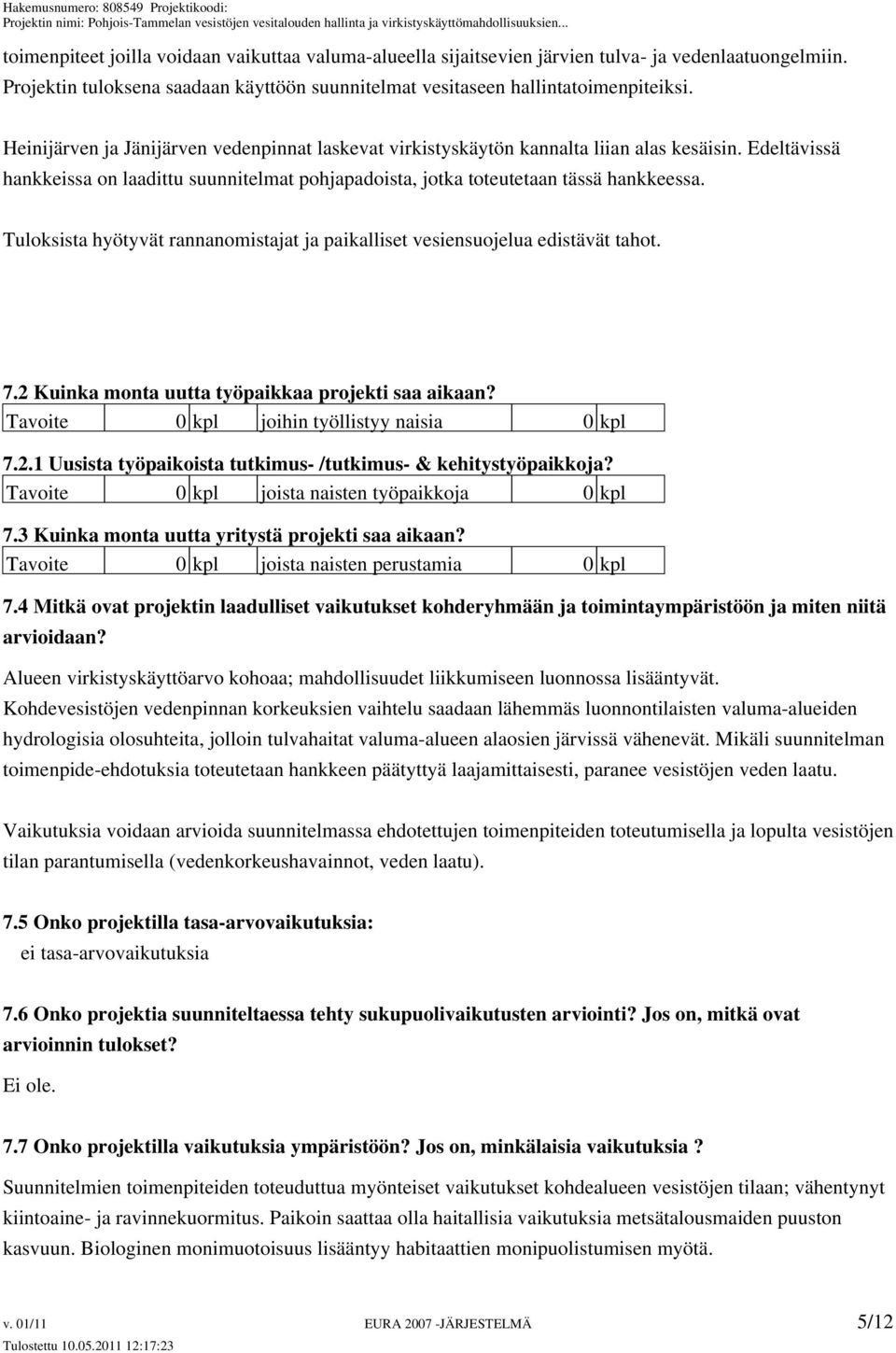 Tuloksista hyötyvät rannanomistajat ja paikalliset vesiensuojelua edistävät tahot. 7.2 Kuinka monta uutta työpaikkaa projekti saa aikaan? Tavoite 0 kpl joihin työllistyy naisia 0 kpl 7.2.1 Uusista työpaikoista tutkimus- /tutkimus- & kehitystyöpaikkoja?