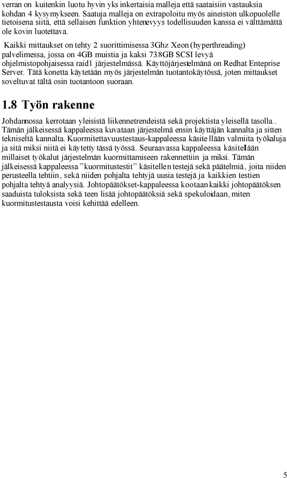 Kaikki mittaukset on tehty 2 suorittimisessa 3Ghz Xeon (hyperthreading) palvelimessa, jossa on 4GB muistia ja kaksi 73.8GB SCSI levyä ohjelmistopohjaisessa raid1 järjestelmässä.