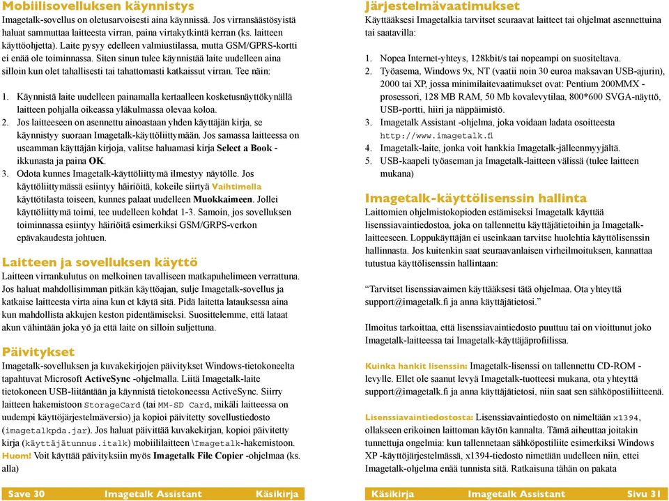 Tee näin: 1. Käynnistä laite uudelleen painamalla kertaalleen kosketusnäyttökynällä laitteen pohjalla oikeassa yläkulmassa olevaa koloa. 2.