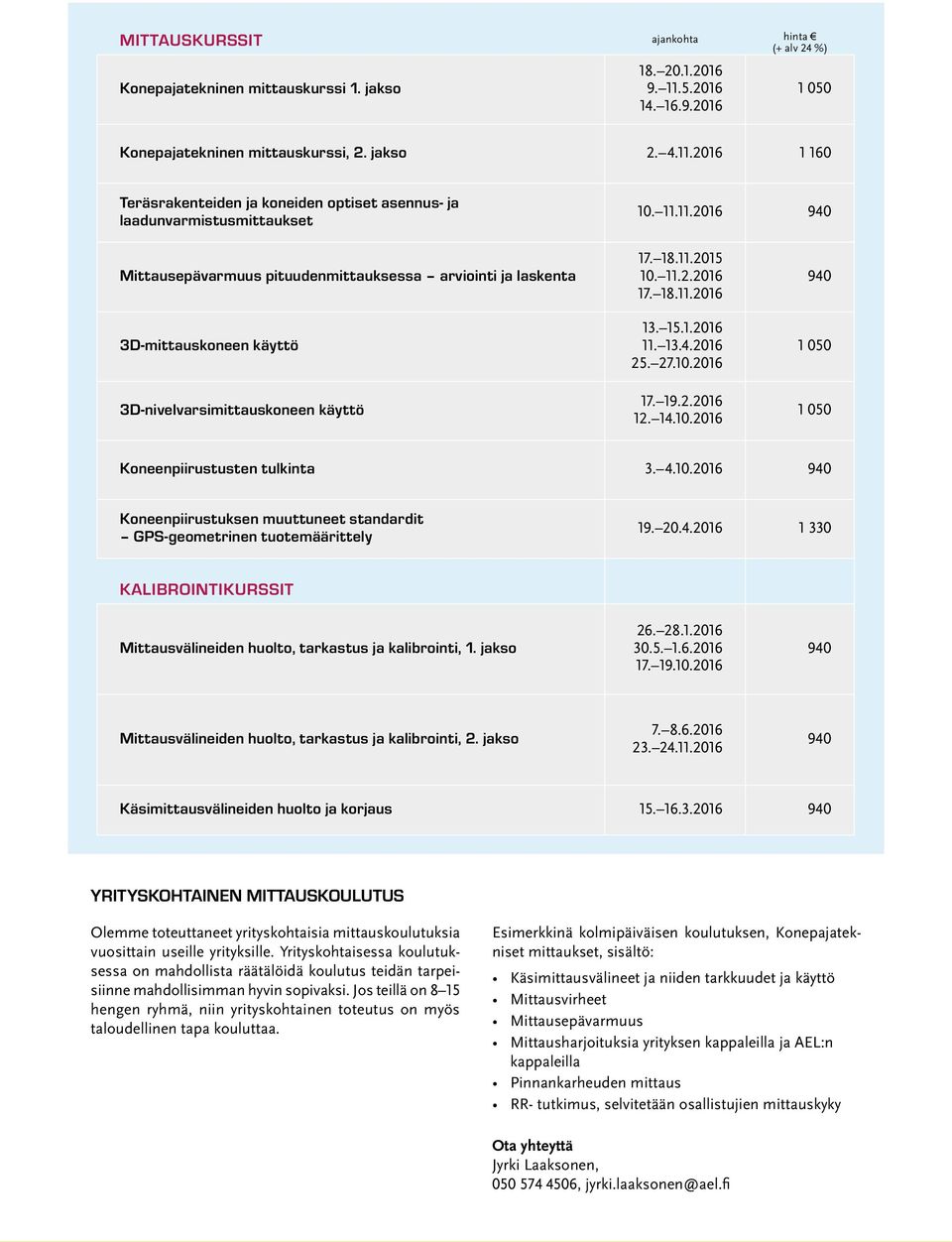 27.10.2016 17. 19.2.2016 12. 14.10.2016 940 1 050 1 050 Koneenpiirustusten tulkinta 3. 4.10.2016 940 Koneenpiirustuksen muuttuneet standardit GPS-geometrinen tuotemäärittely 19. 20.4.2016 1 330 KALIBROINTIKURSSIT Mittausvälineiden huolto, tarkastus ja kalibrointi, 1.